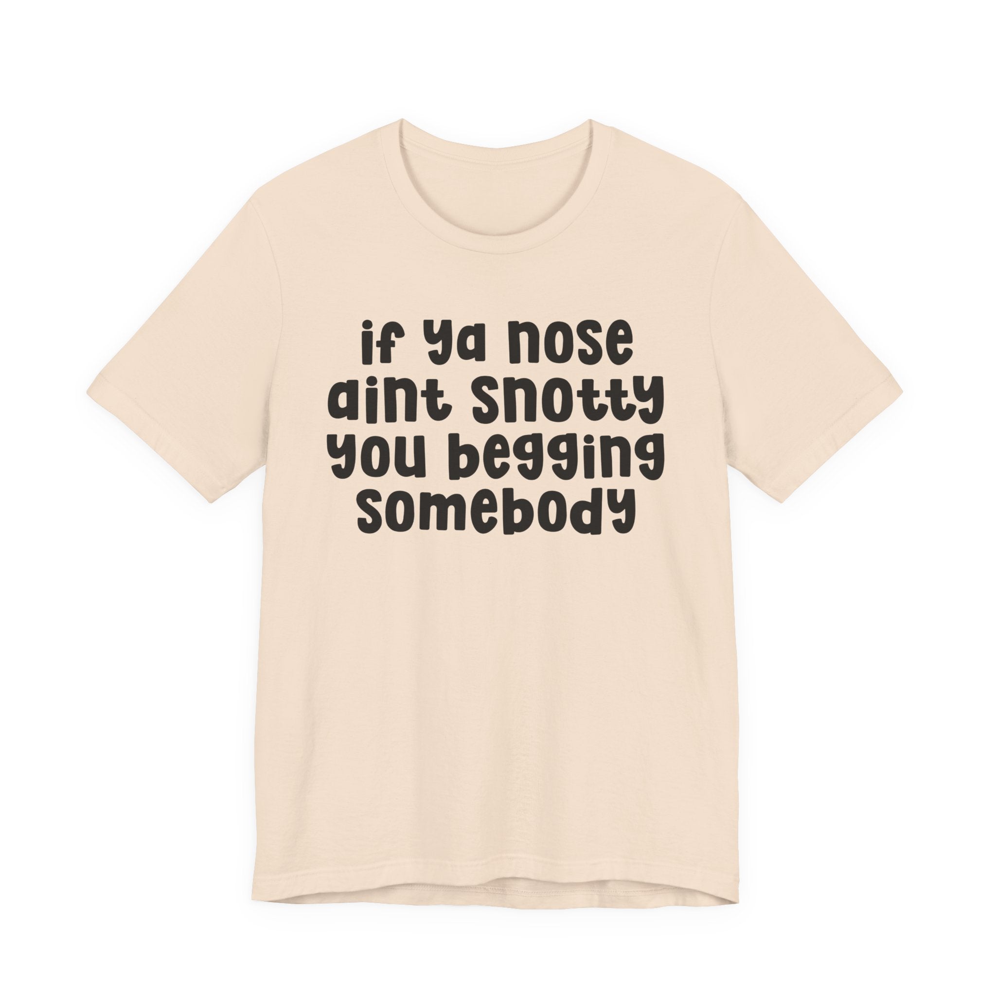 If Ya Nose Aint Snotty You Begging Somebody - Humorous Tee Shirt