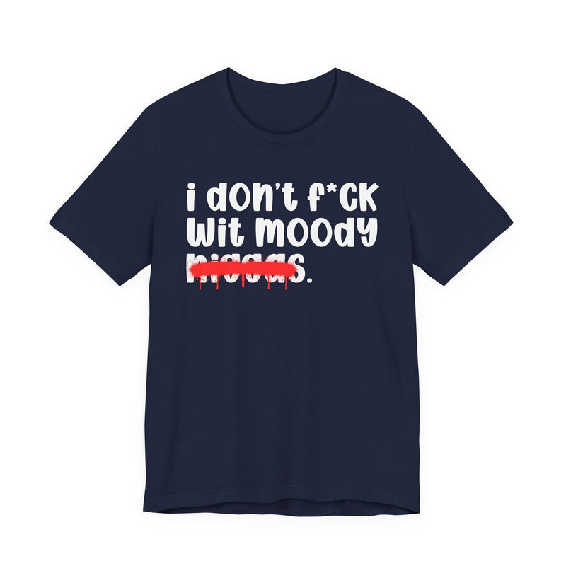 I Don't Fuck Wit Moody Niggas - Brutally Direct Statement Tee