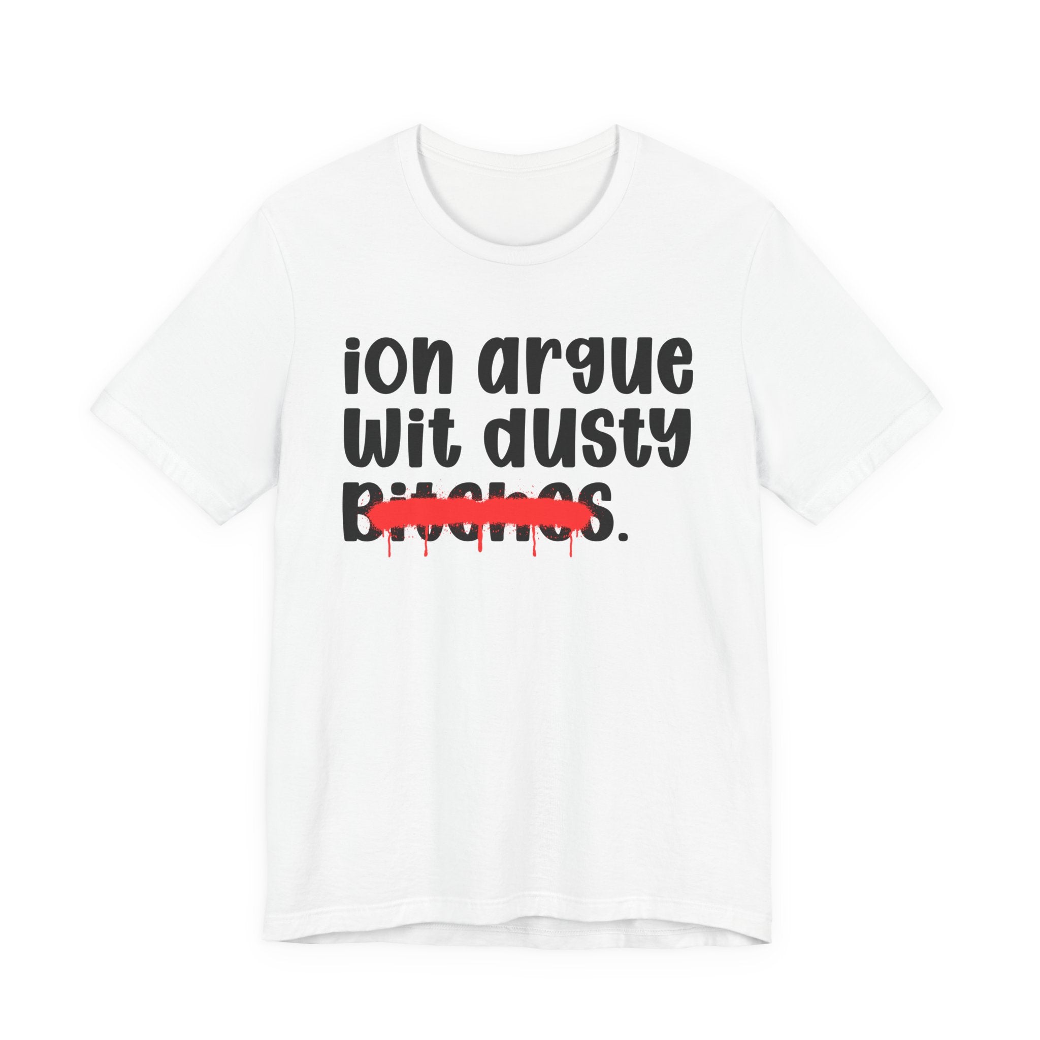 ION (I Don't) Argue Wit Dusty Bitches — Funny Statement T-Shirt