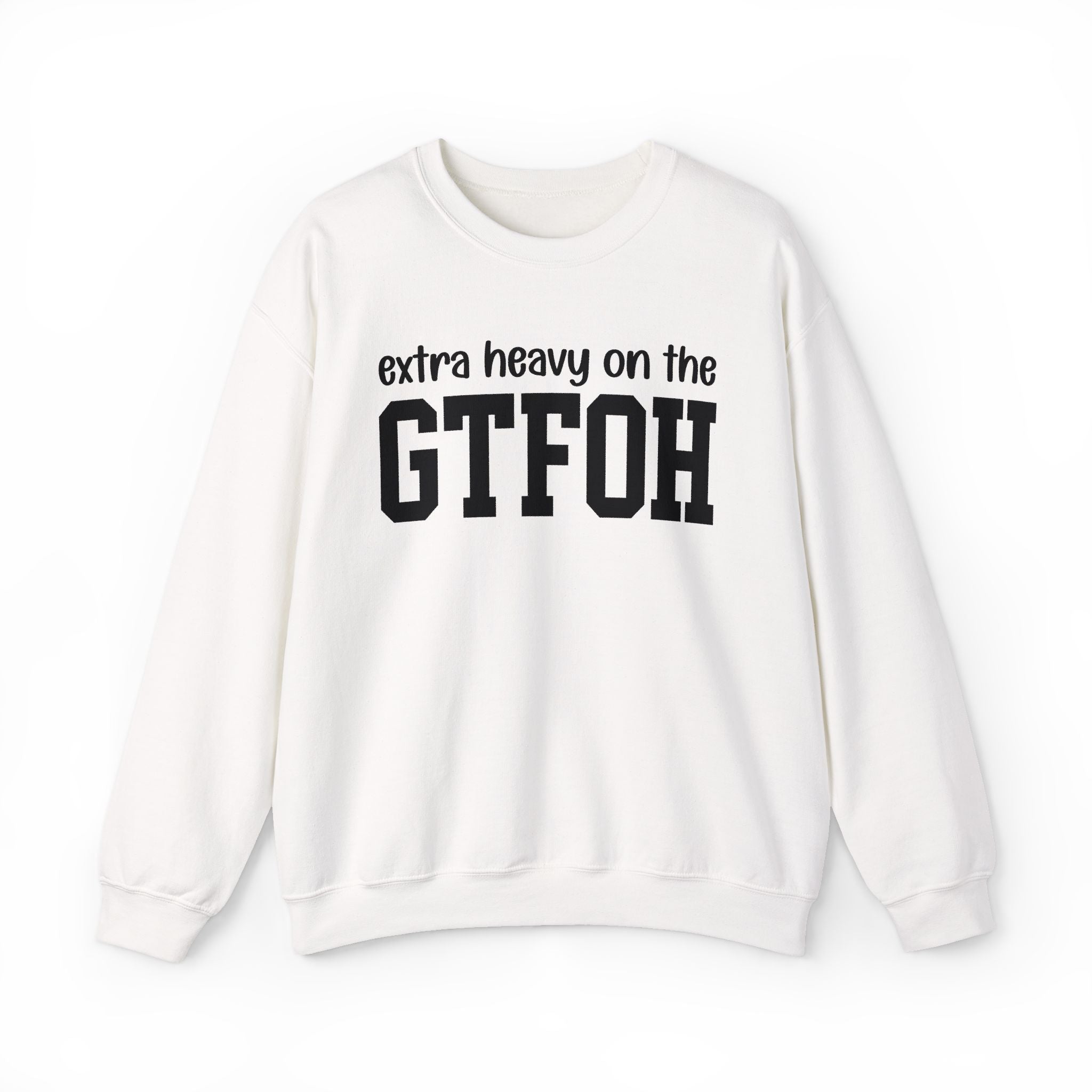 Extra Heavy On The GTFOH — Sweatshirt