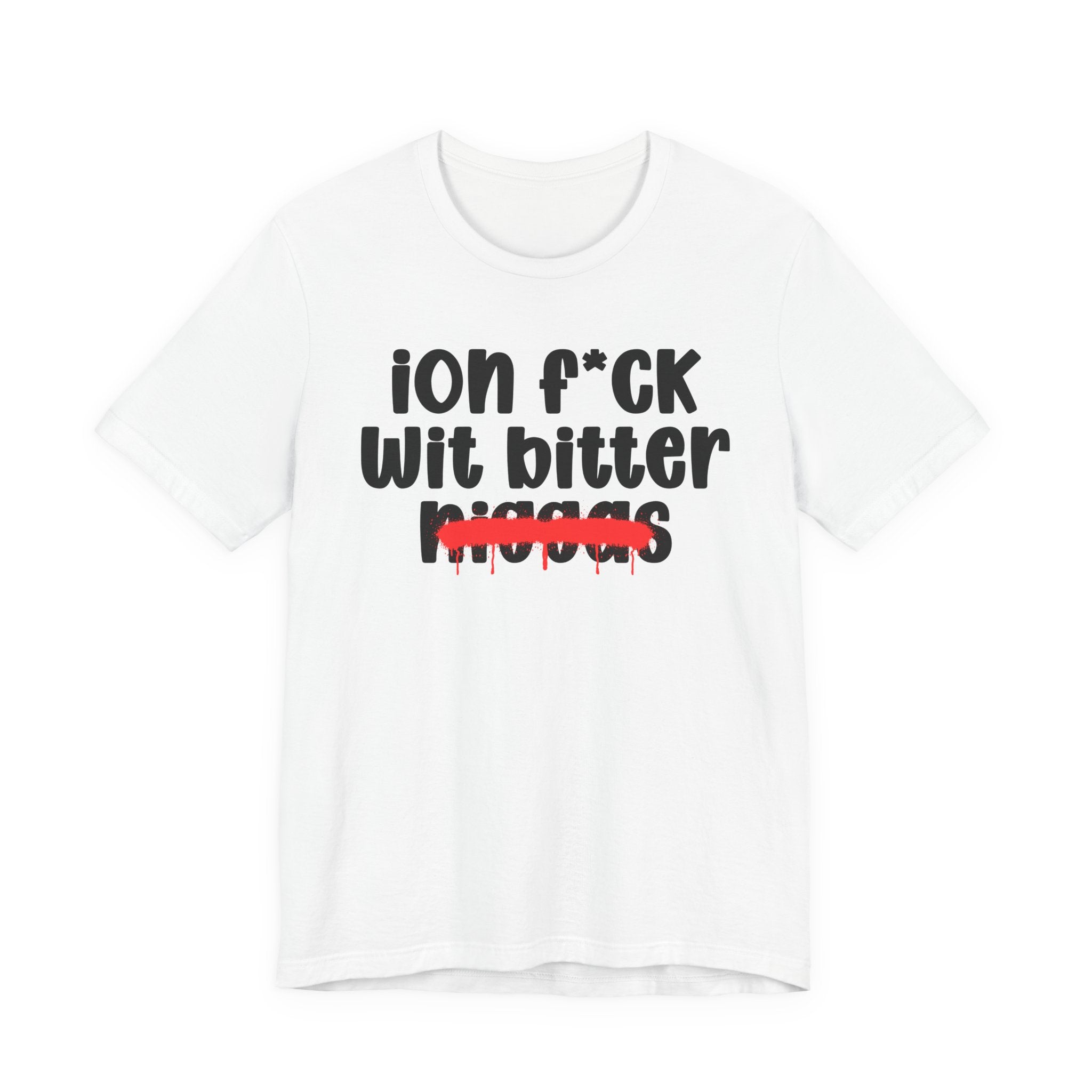 ION Fuck Wit Bitter Niggas - Brutally Direct Statement Tee