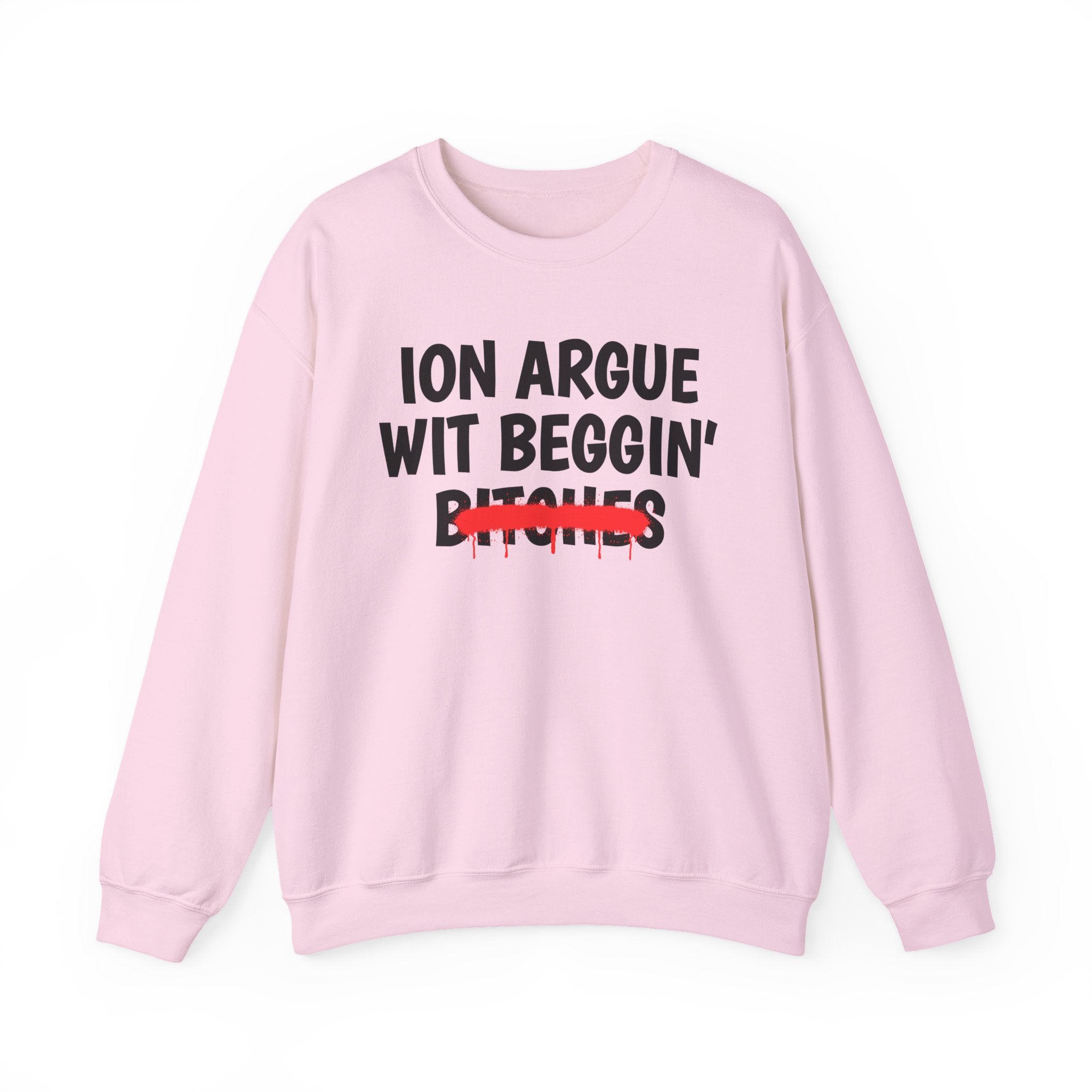 ION (I Don't) Argue Wit Beggin' Bitches — Funny Statement Sweatshirt