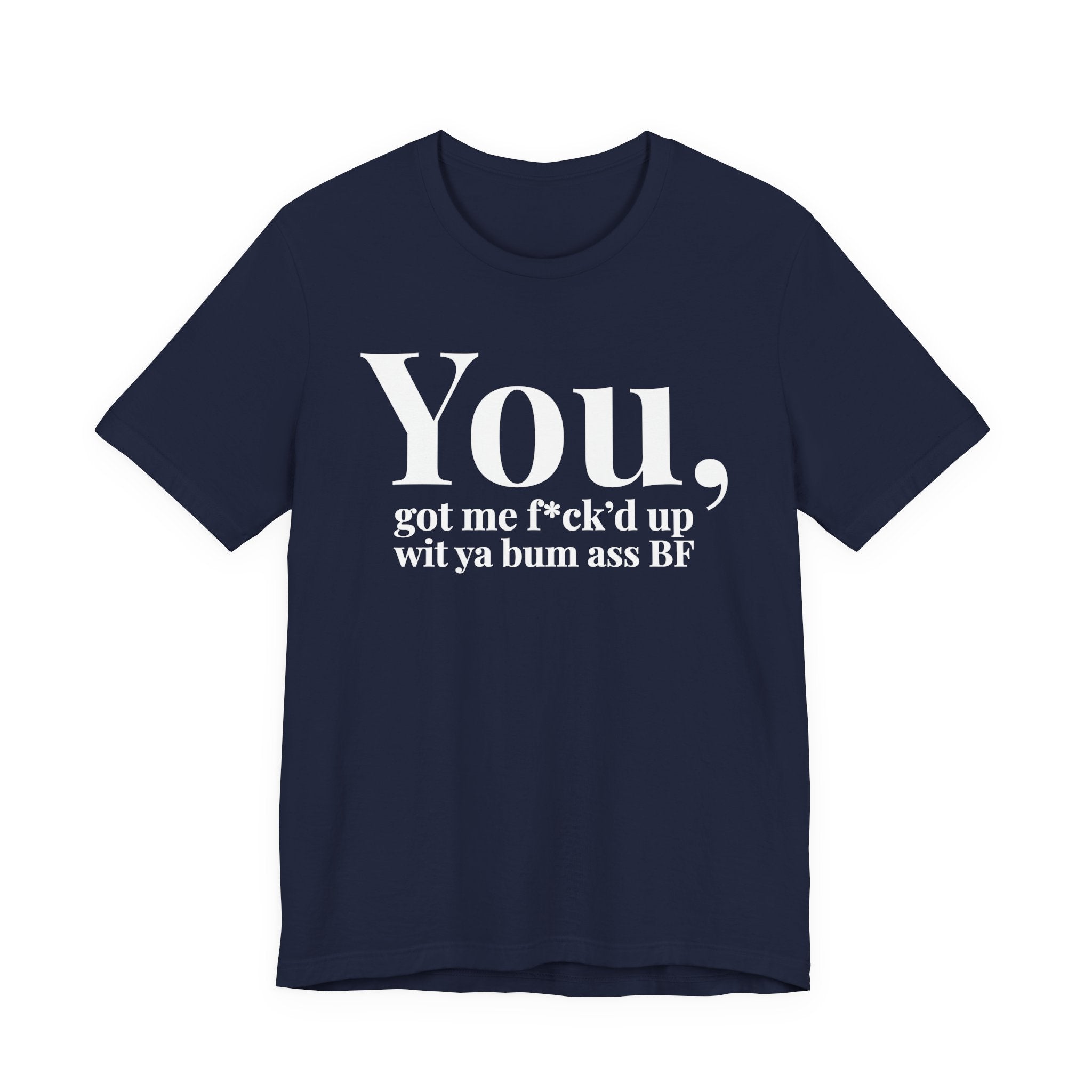 You Got Me Fuck'd Up Wit Ya Bum Ass BF T-shirt