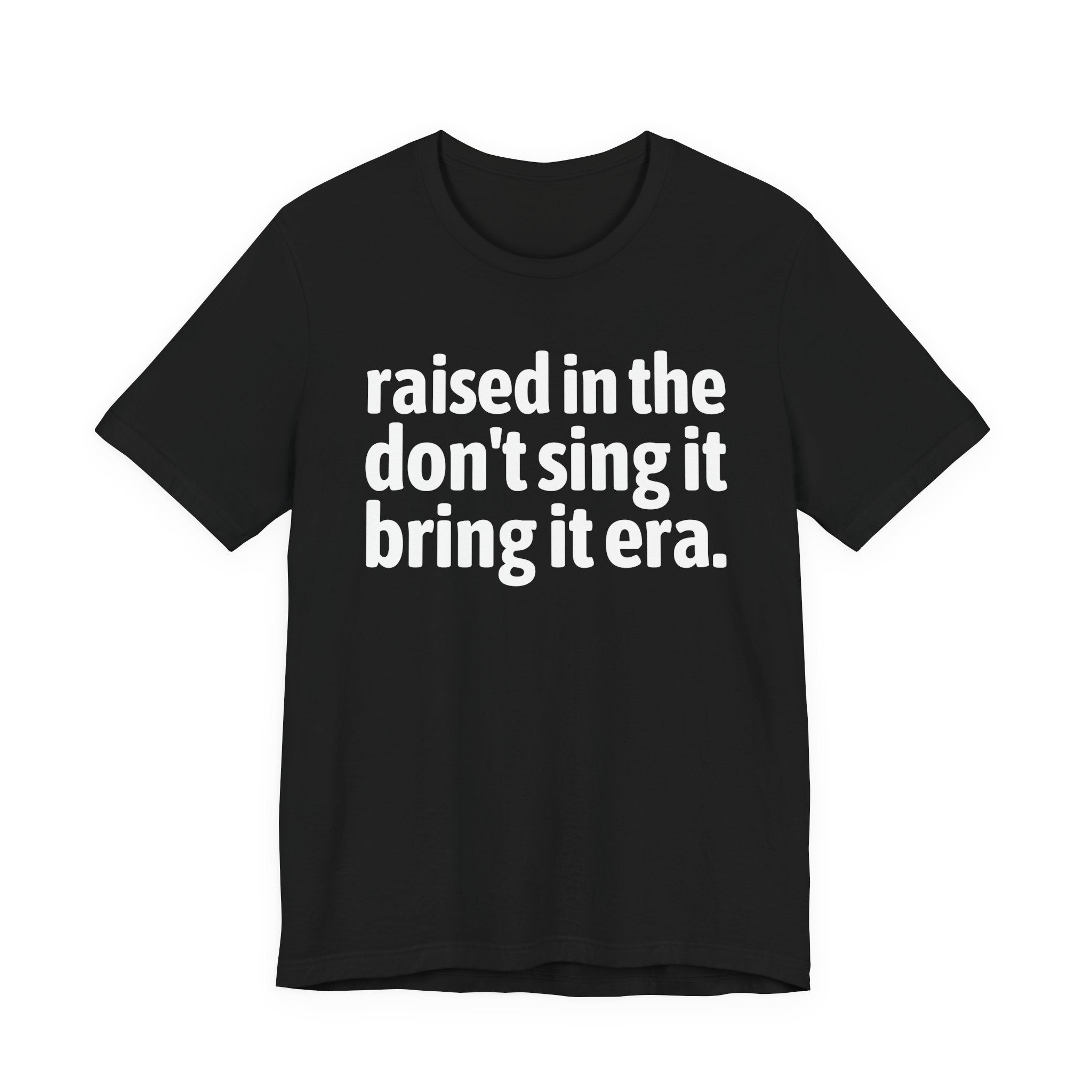 Raised In The Don't Sing It Bring It Era - Funny Back In The Day Statement Tee Shirt