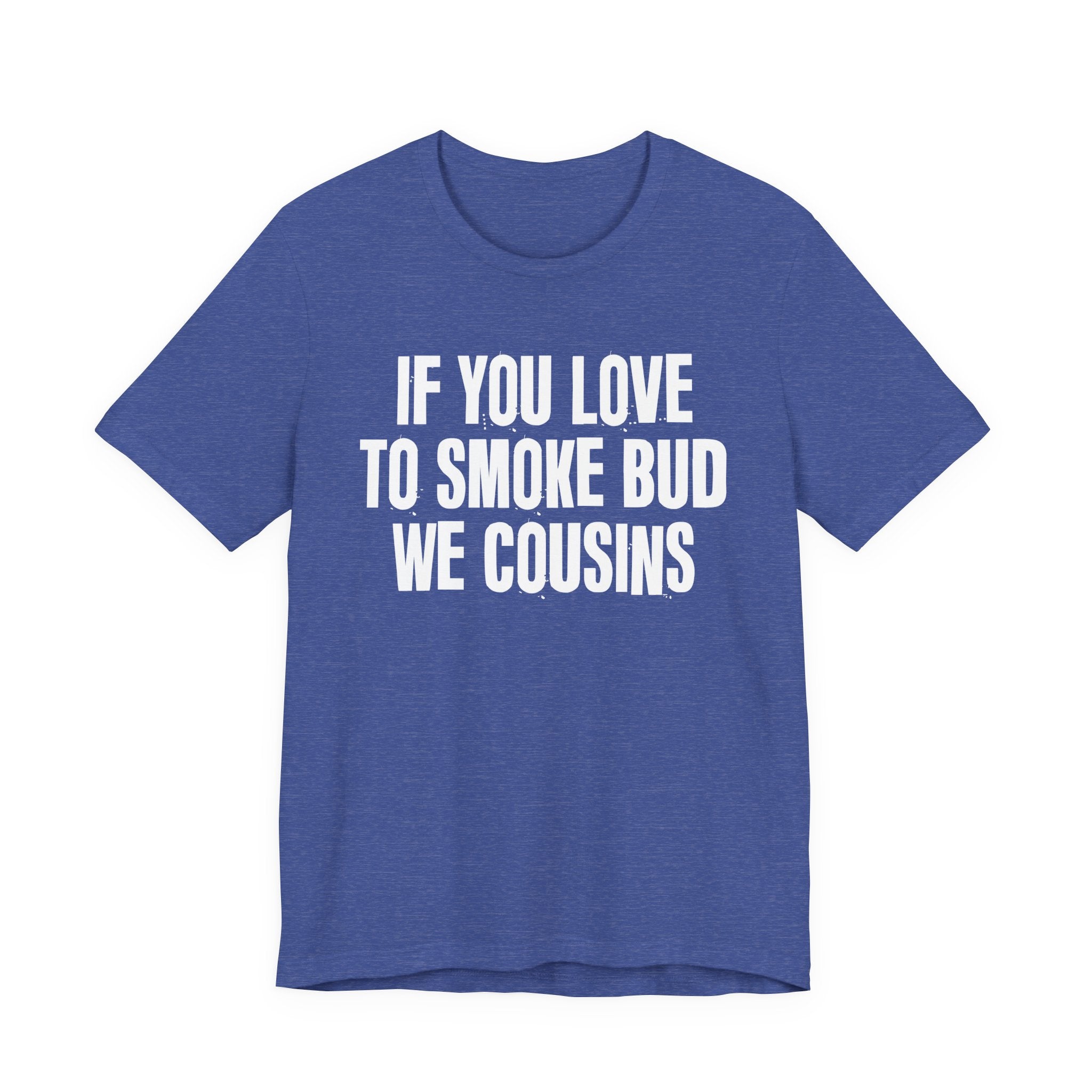 If You Love To Smoke Bud We Cousins — Funny Cannabis Lovers Tee Shirt