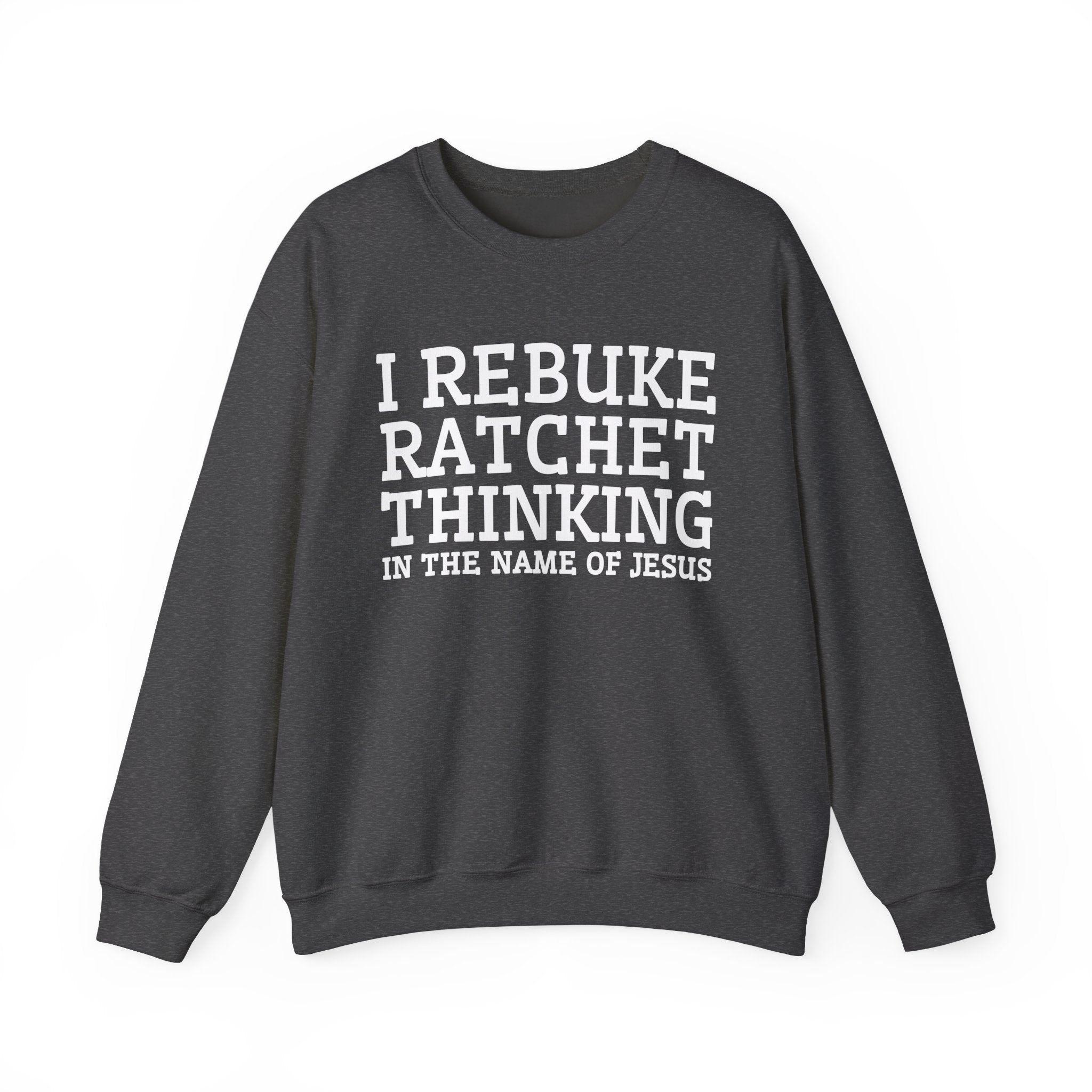 I Rebuke Ratchet Thinking In The Name of Jesus - Sweatshirt