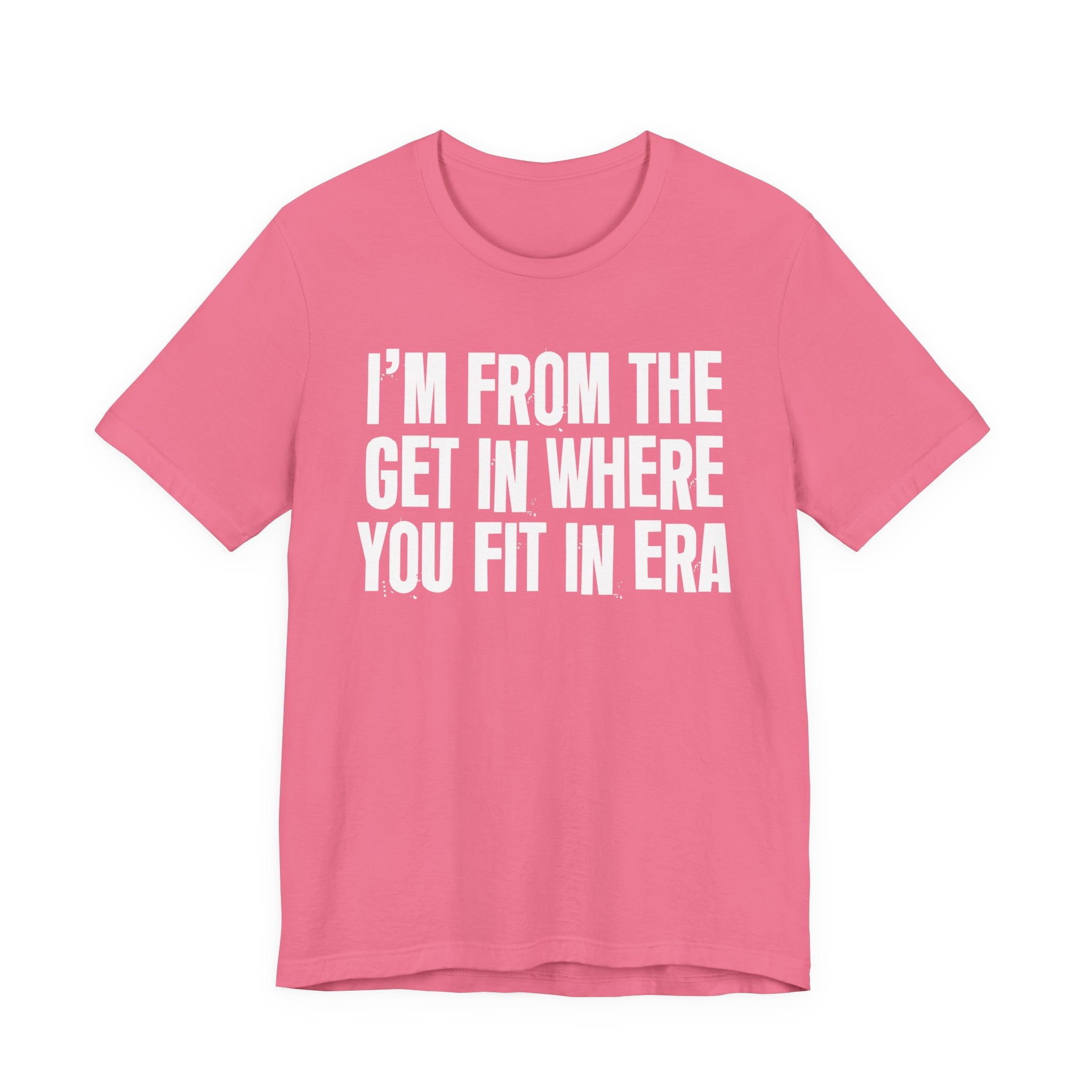 I'm From The Get In Where You Fit In Era - Funny Growing Up Tee