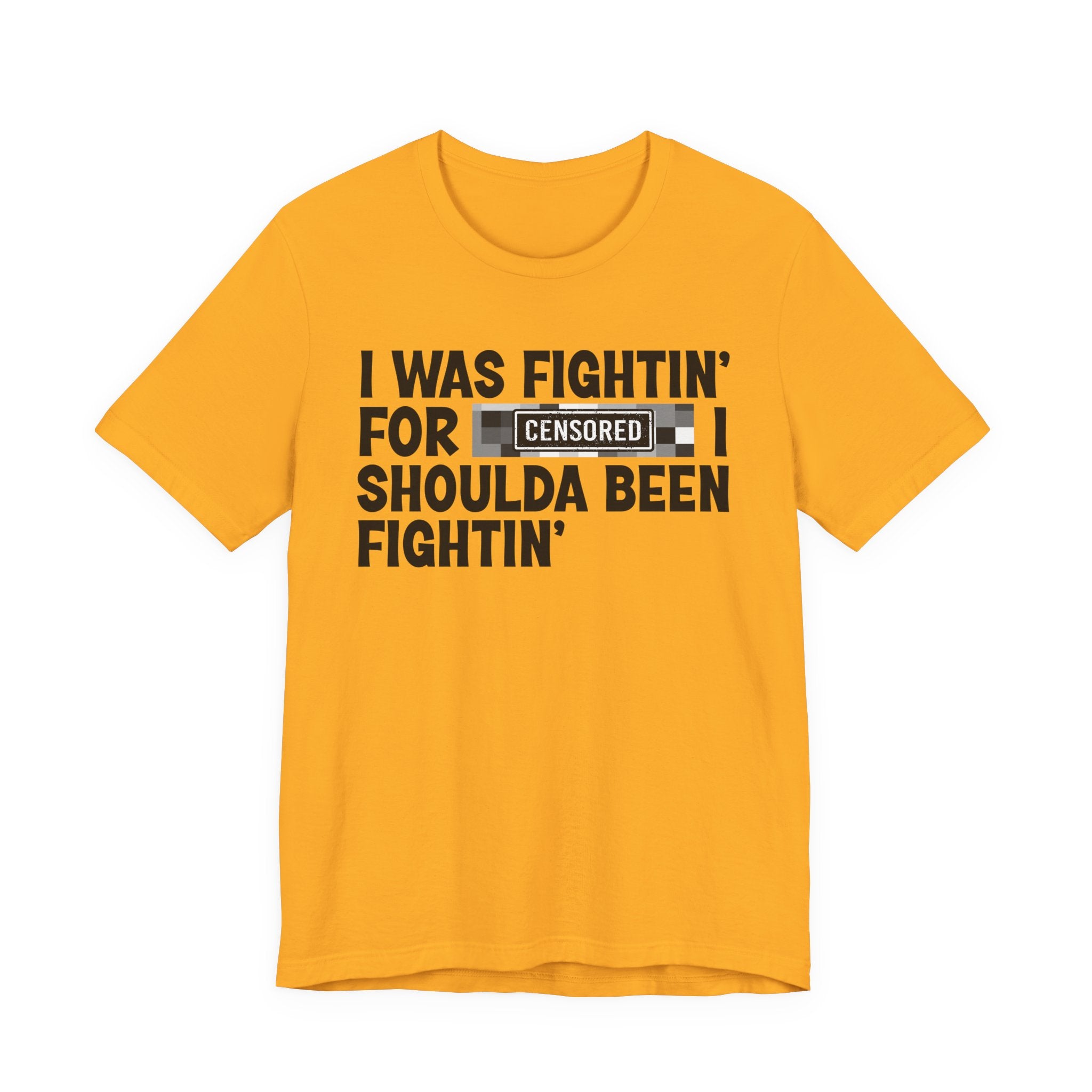 I Was Fightin' For Censored [Bitches] I Shoulda Been Fightin'- Funny Quote Tee