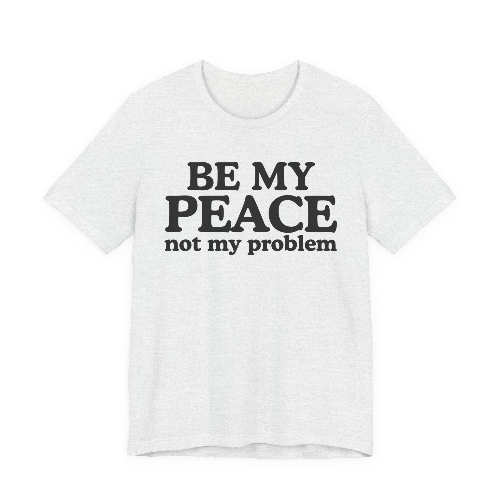 Be My Peace Not My Problem T-Shirt — Peaceful Message Tee