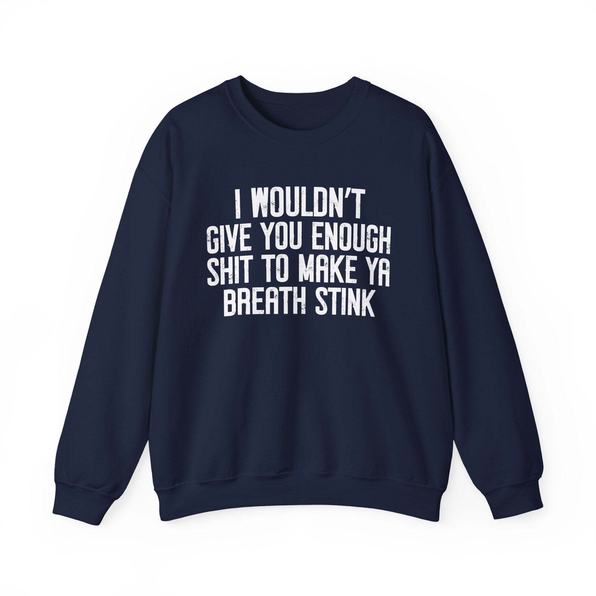 I Wouldn't Give You Enough Shit To Make Ya Breath Stink - Sweatshirt