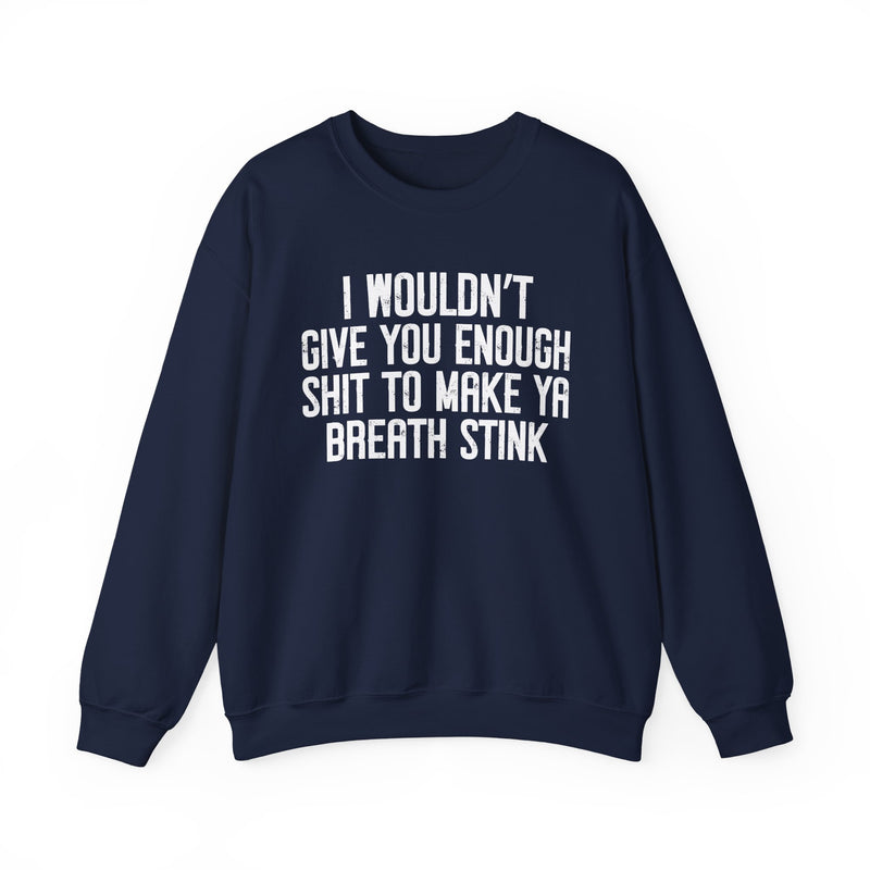 I Wouldn't Give You Enough Shit To Make Ya Breath Stink — Sweatshirt