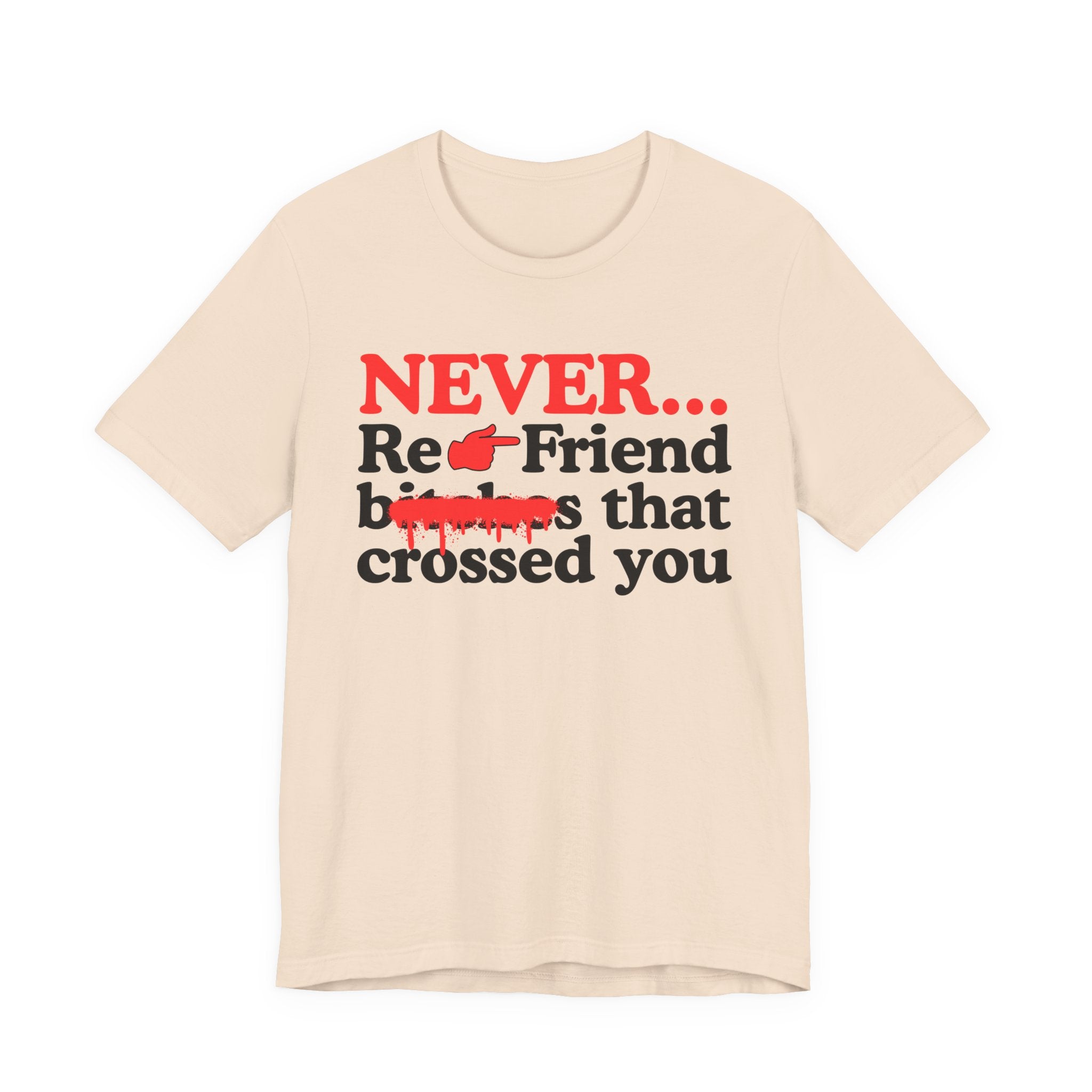 Never Re-Friend Bitches That Crossed You — T-Shirt