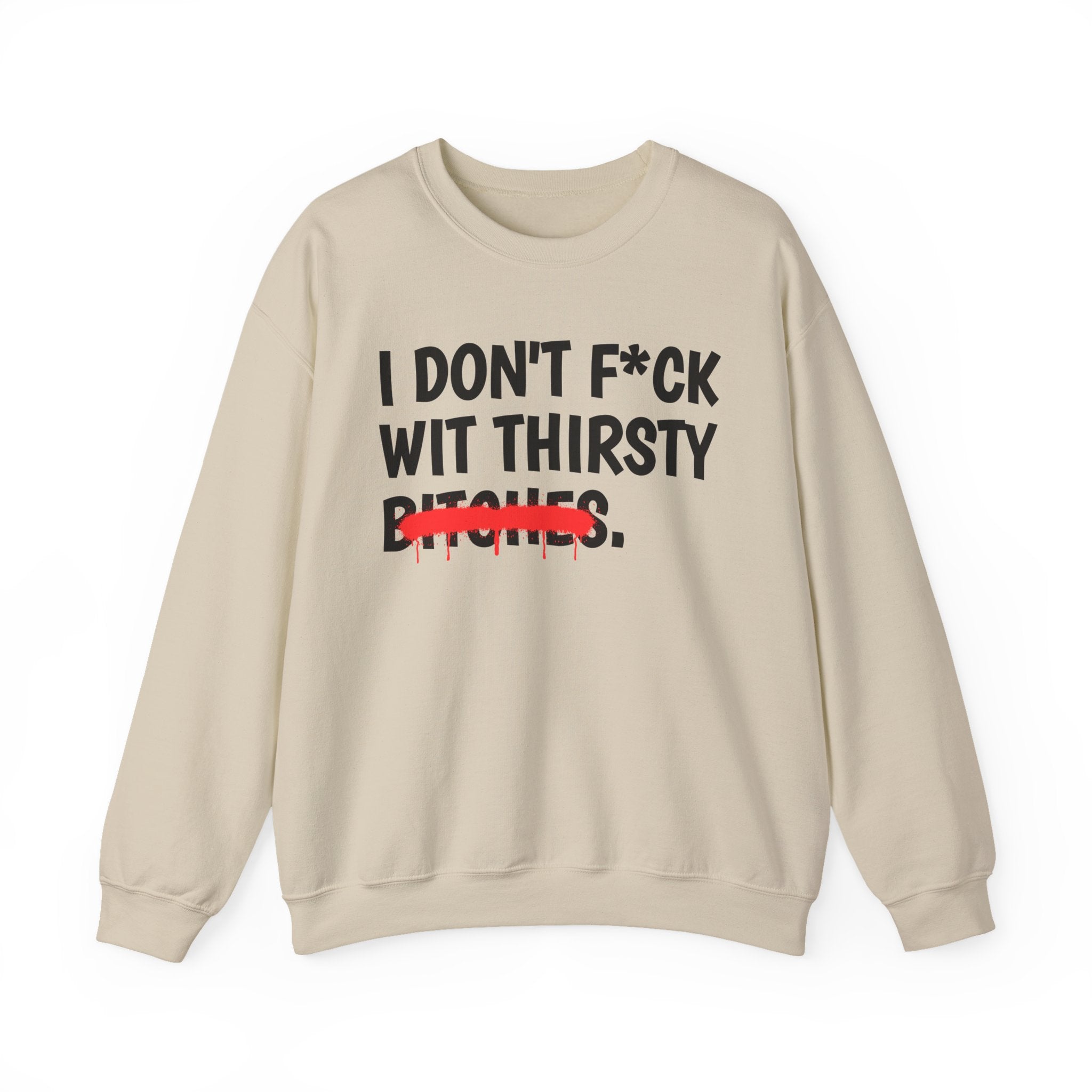 IDon't Fuck Wit Thirsty Bitches - Funny Sassy Statement Sweatshirt