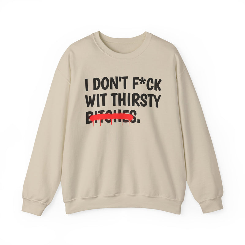 IDon't Fuck Wit Thirsty Bitches — Funny Sassy Statement Sweatshirt
