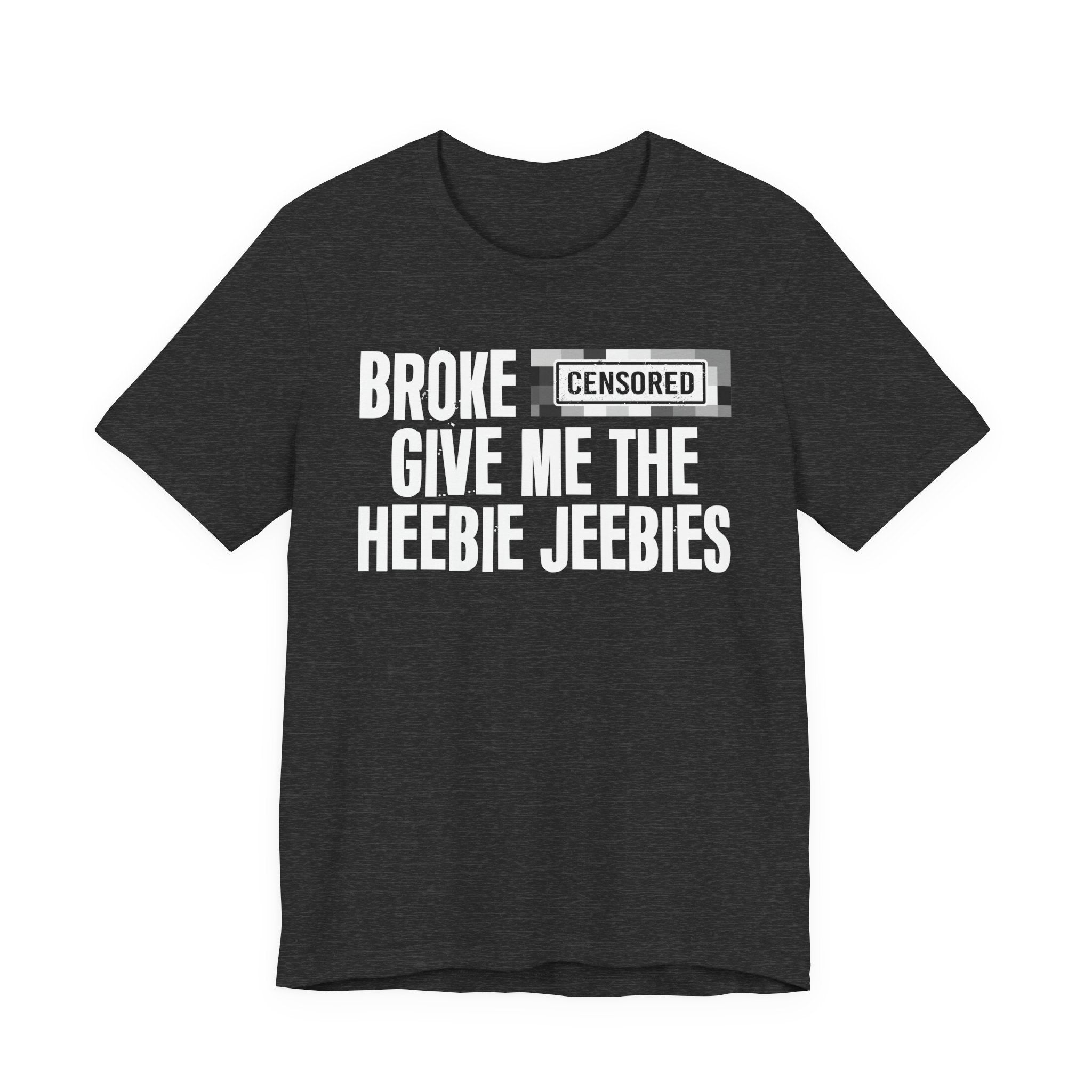 Broke [Censored] Give Me The Heebie Jeebies - T-Shirt