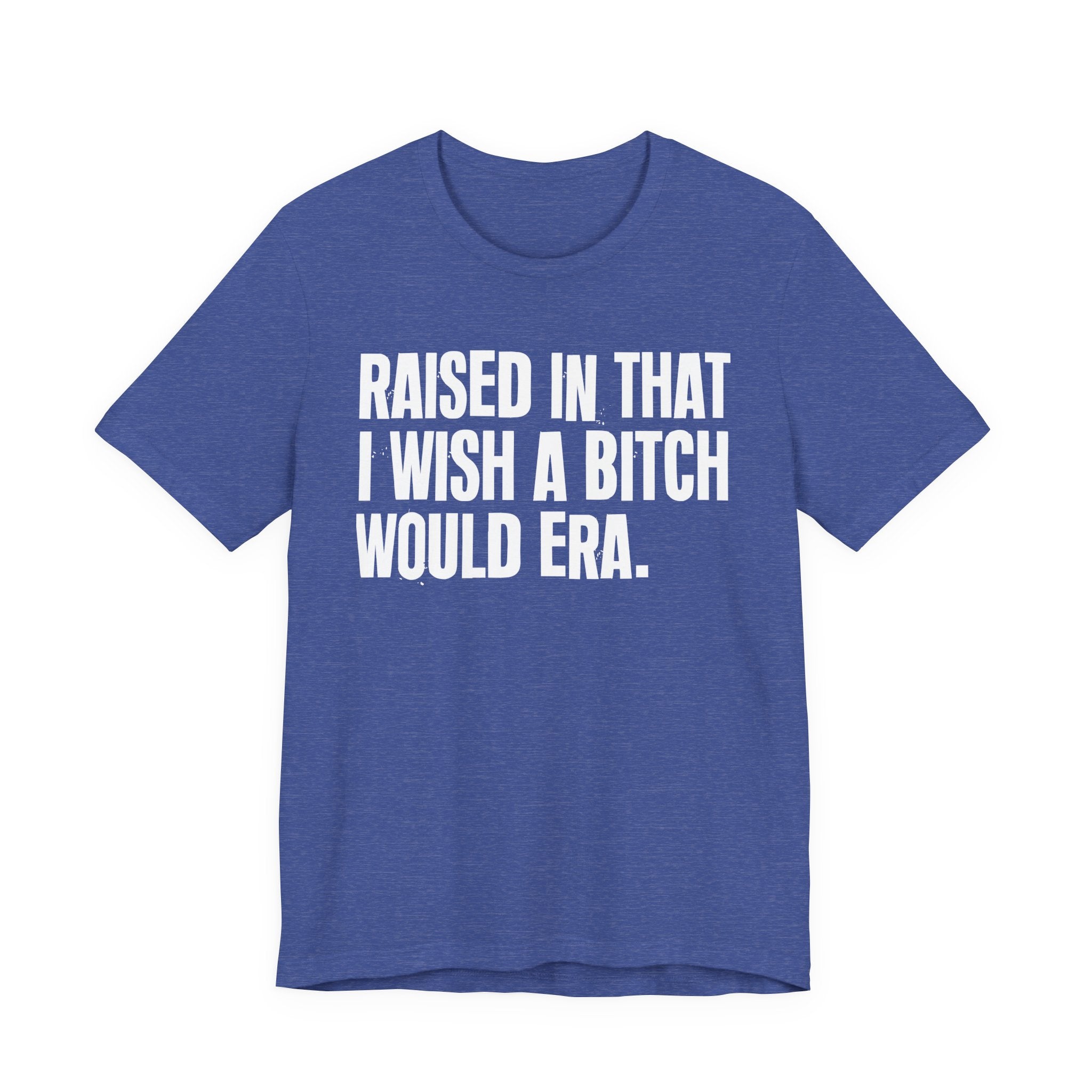 Raised In That I Wish A Bitch Would Era - Funny Back In The Day Statement Tee Shirt