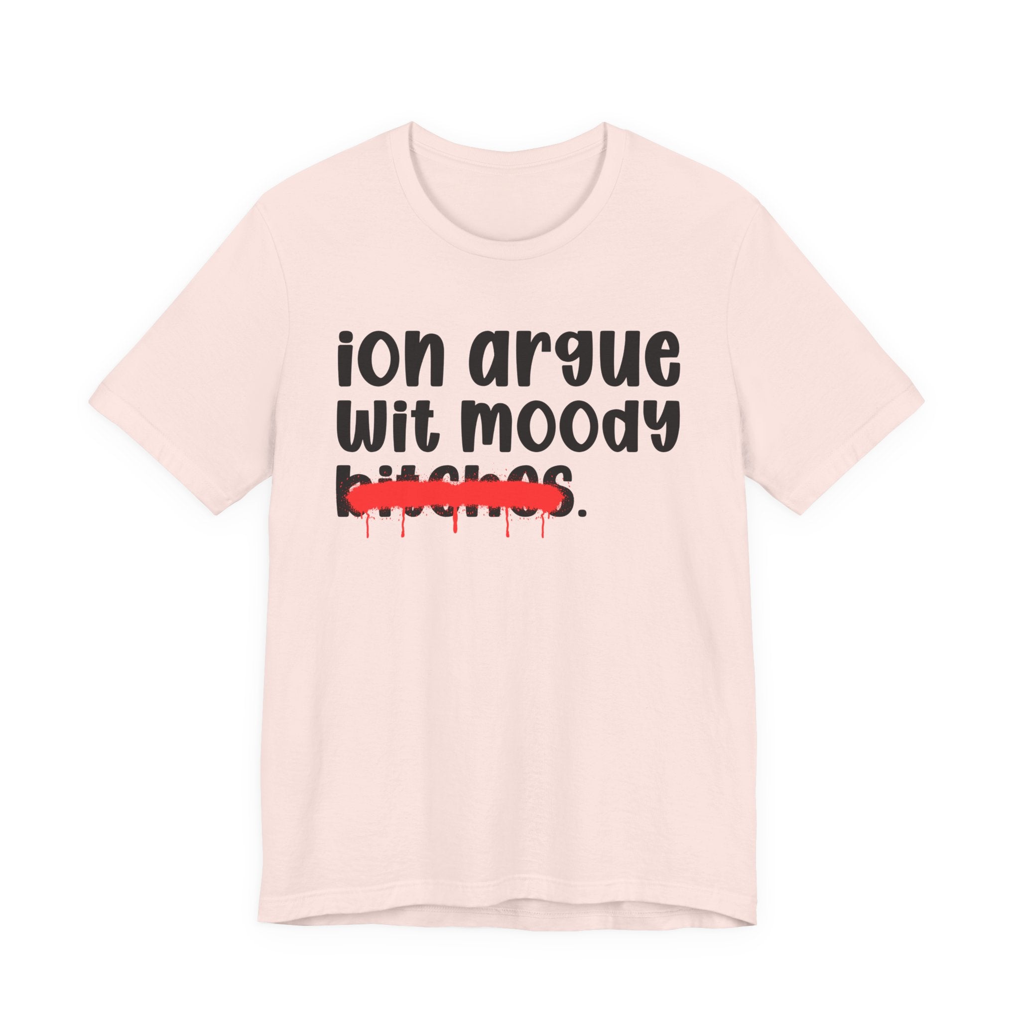 ION (I Don't) Argue Wit Moody Bitches — Funny Statement T-Shirt