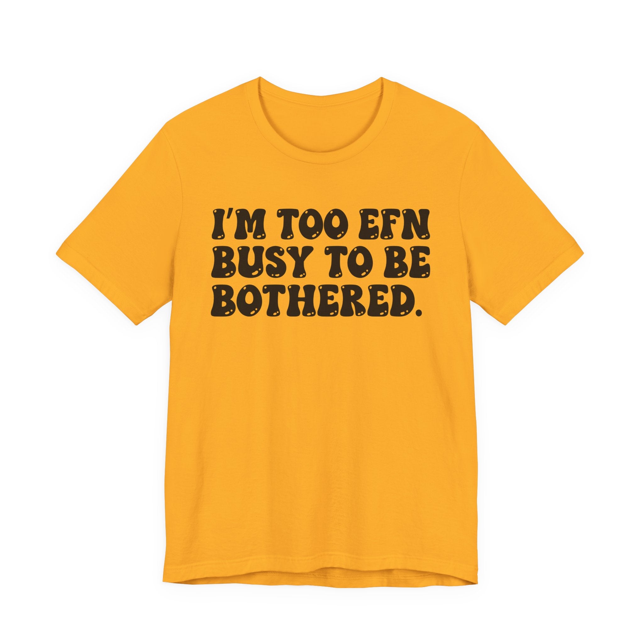 Im Too EFN (Fucking) Busy To Be Bothered — Bold Statement T‑Shirt