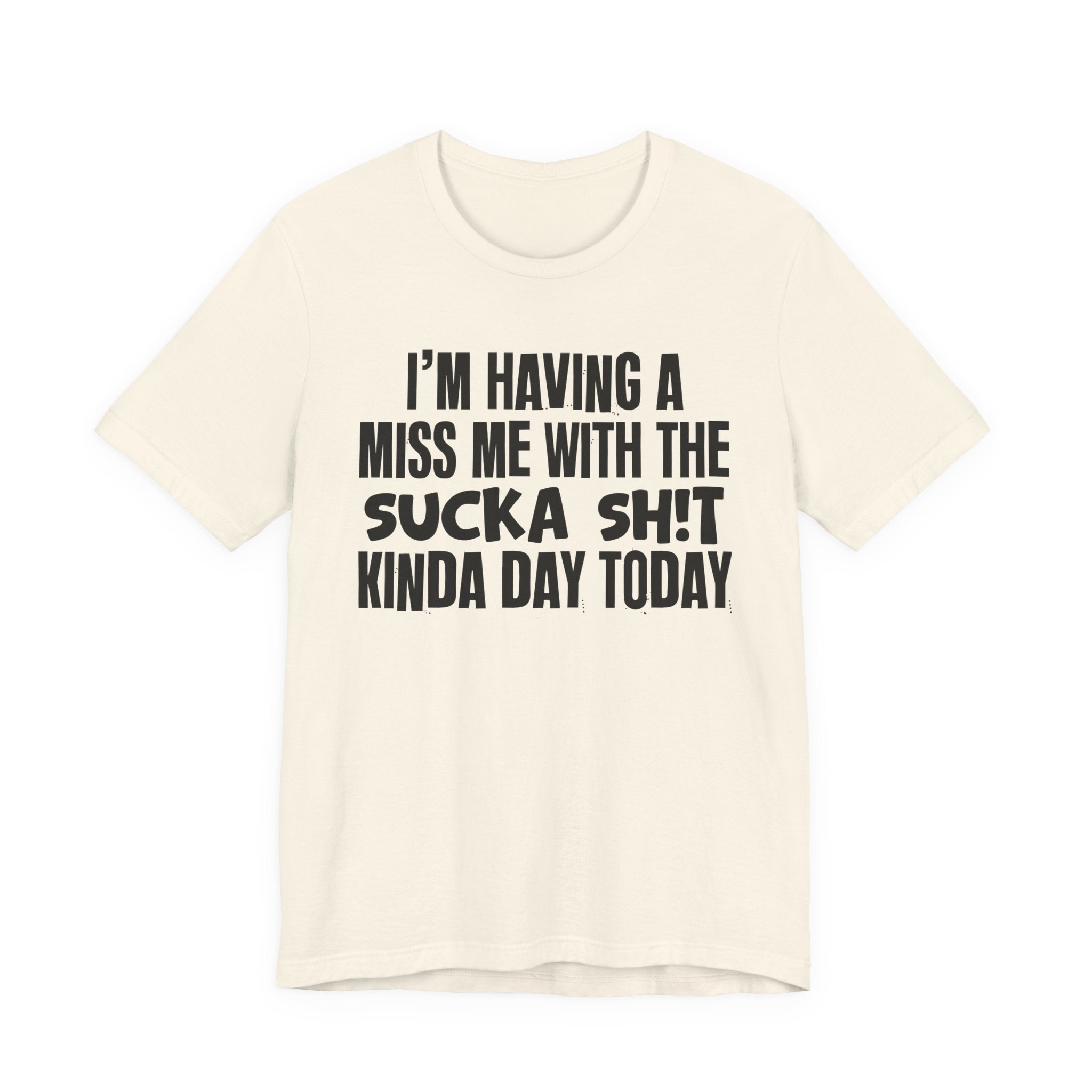 I'm Having A Miss Me With The Sucka Shit Kinda Day Today - Humorous Bold Mood T-Shirt