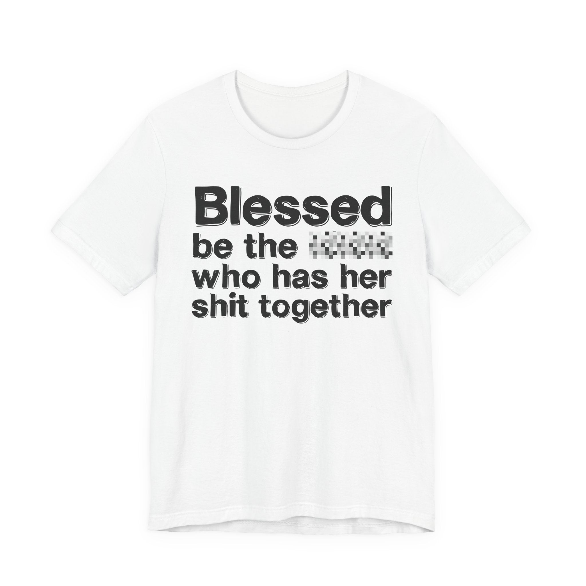 Blessed Be The [Censored] Who Has Her Shit Together - Funny Inspirational Graphic Tee