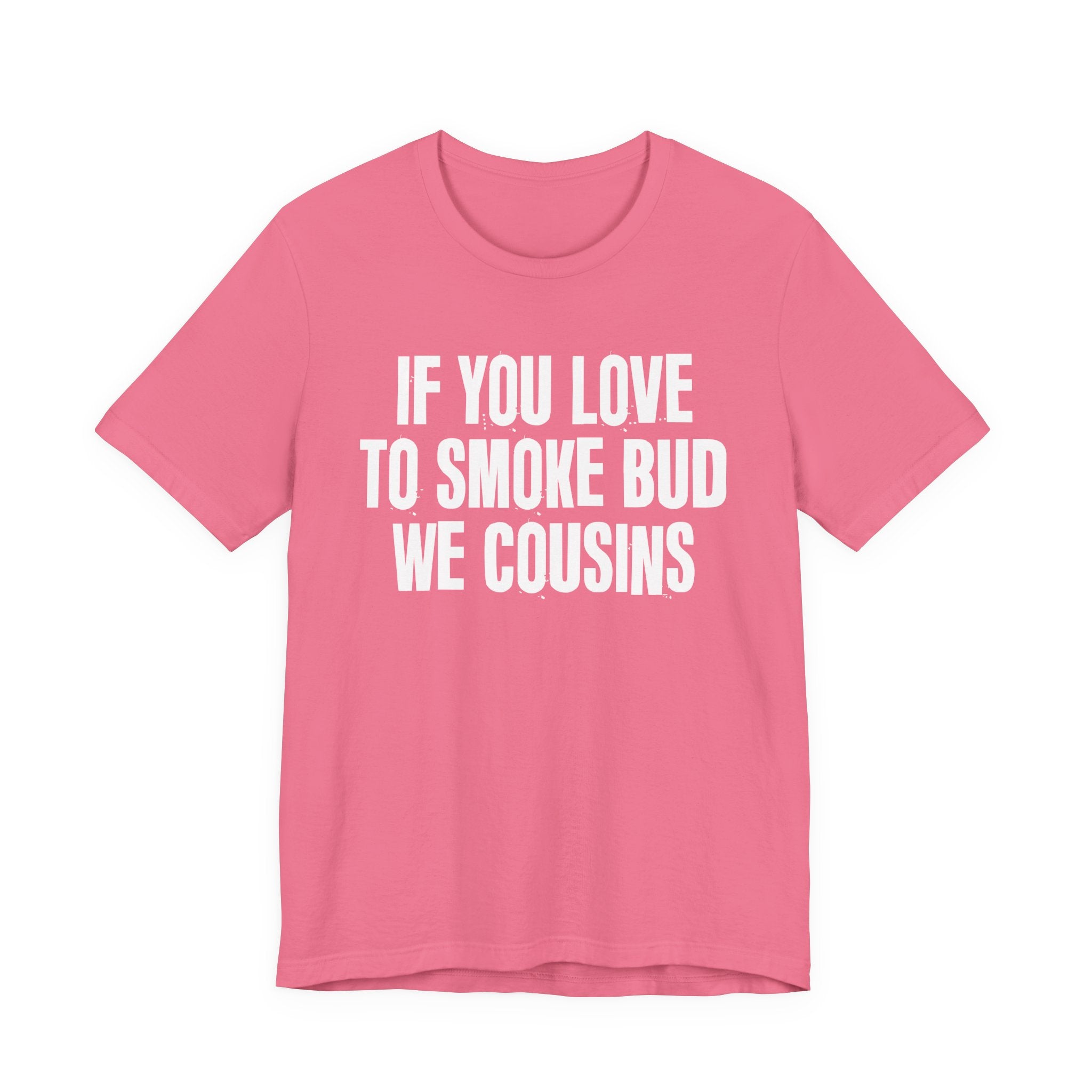 If You Love To Smoke Bud We Cousins — Funny Cannabis Lovers Tee Shirt