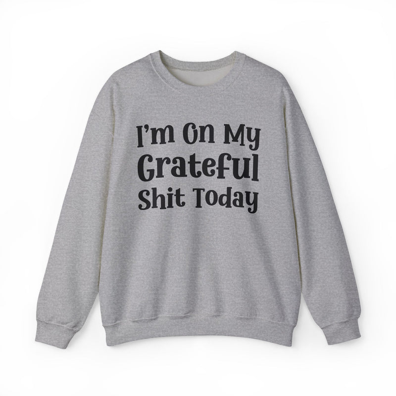 I'm On My Grateful Shit Today —  Sweatshirt
