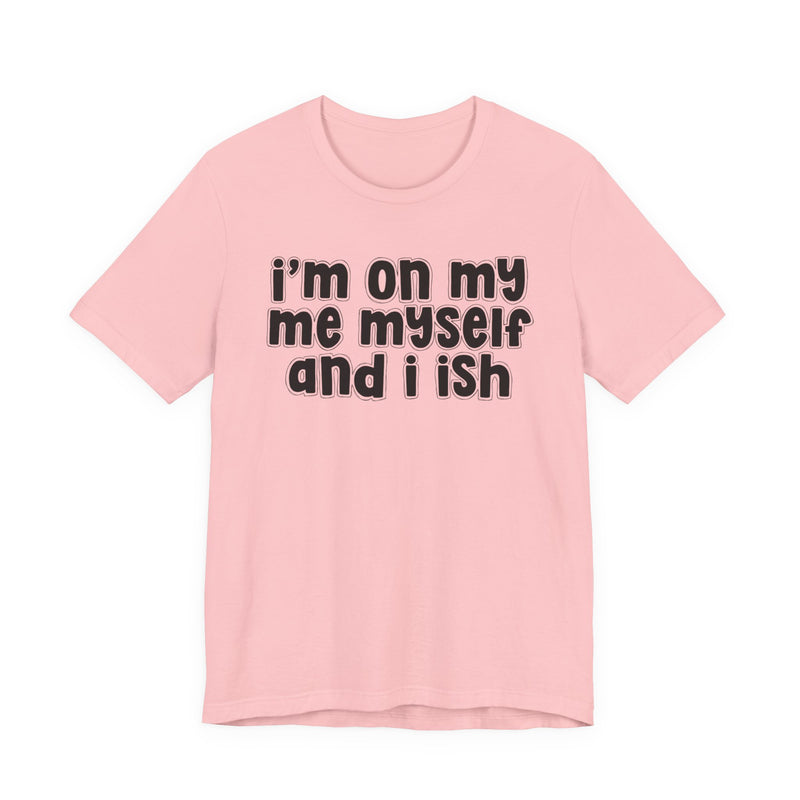 I'm On My Me Myself And I Ish - Bold Declaration T-Shirt