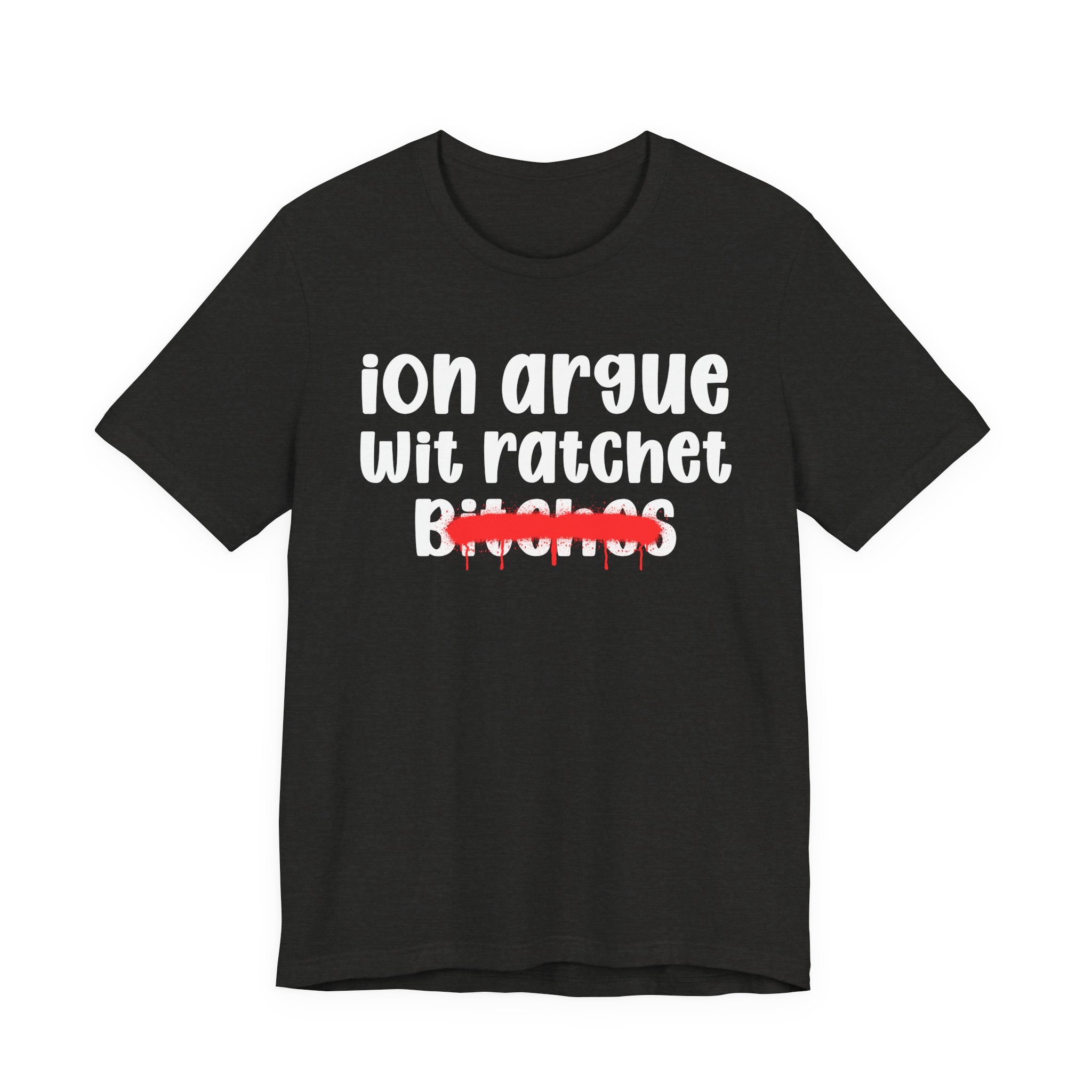 ION (I Don't) Argue Wit Ratchet Bitches — Funny Statement T-Shirt
