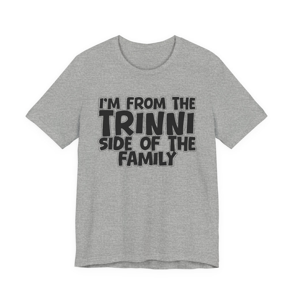 I'm From the Trinni Side of the Family - Funny Family Statement Tee