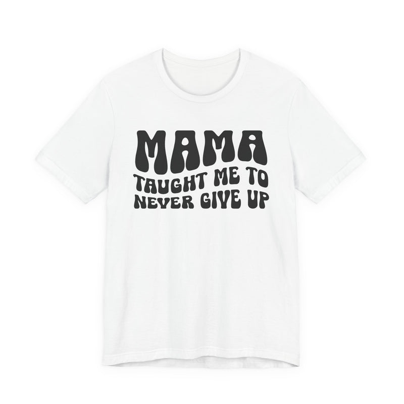 Mama Taught Me To Never Give Up — T-Shirt back view: MAMA TAUGHT ME TO NEVER GIVE UP in bold statement lettering. Street Talk Designs mama statement apparel.