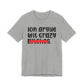 ION (I Don't) Argue Wit Crazy Bitches - Funny Statement Tee Shirt