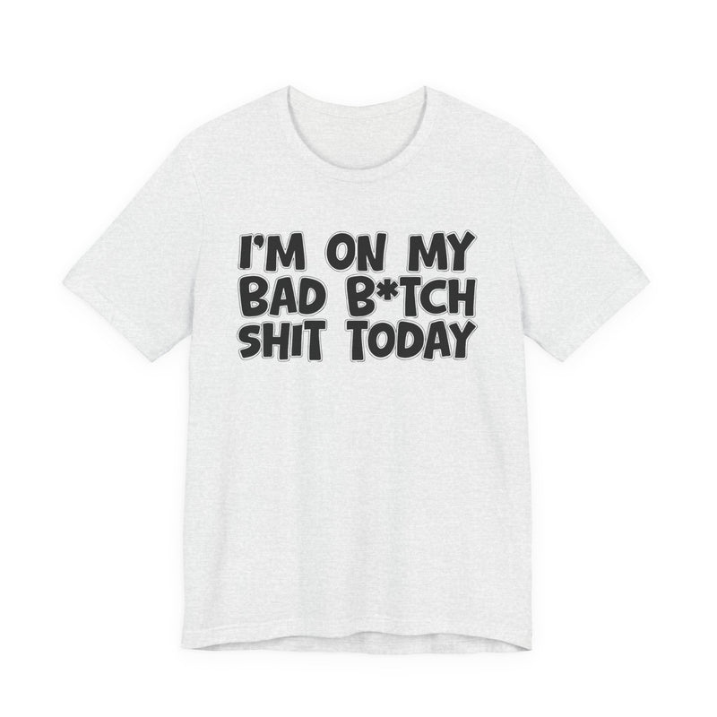 I'm On My Bad Bitch Shit Today － T- shirt