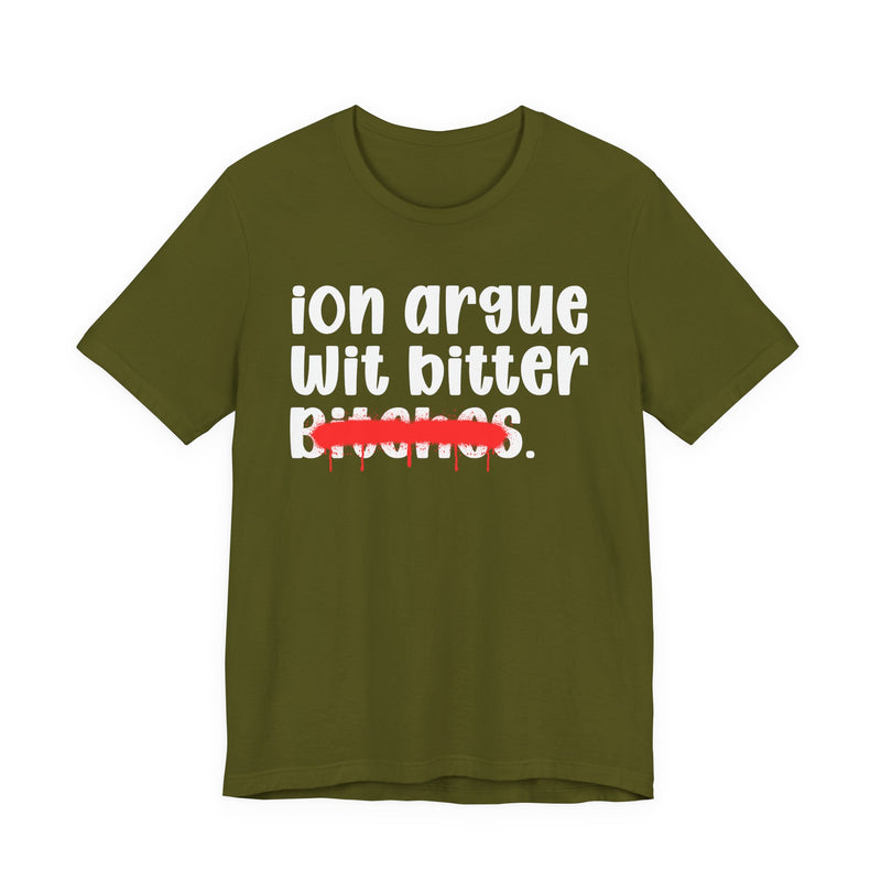 ION (I Don't) Argue Wit Bitter Bitches — Funny Statement T-Shirt