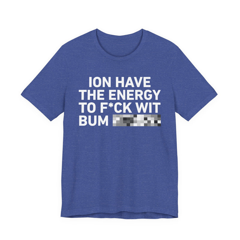 I Don’t Have the Energy to Fuck Wit Bum (Bitches/Niggas) - Funny Energy Statement T-Shirt