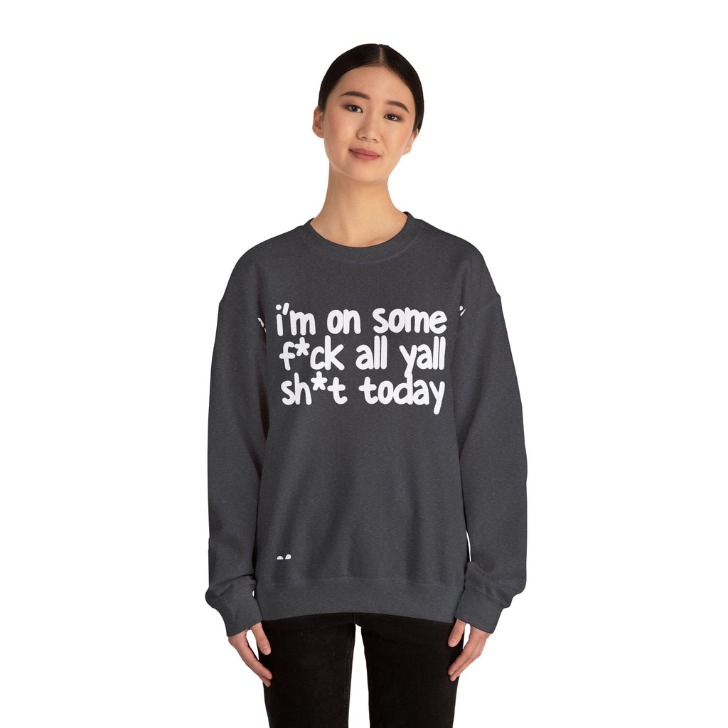 I'm On Some Fuck All Yall Shit Today - Sweatshirt