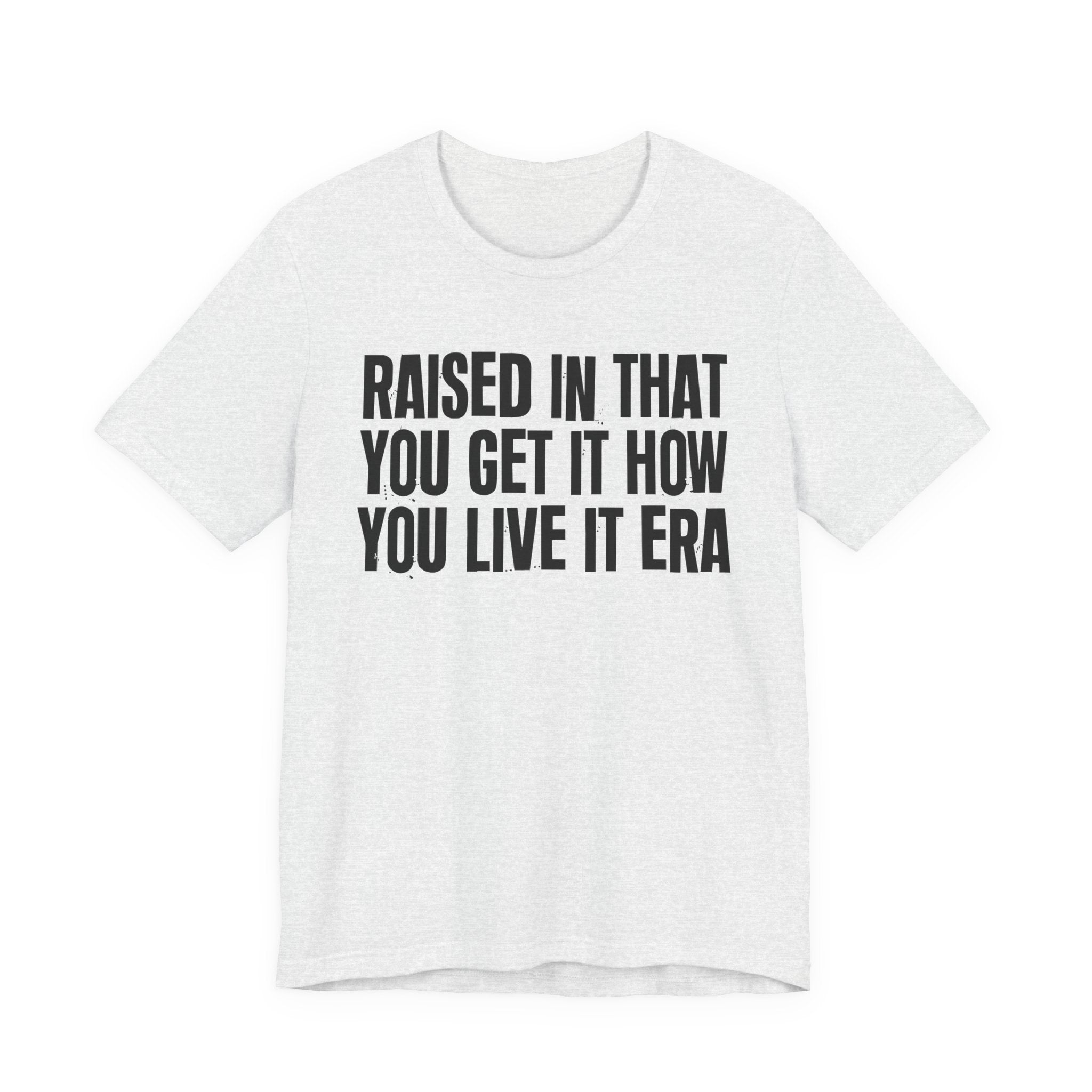 Raised In That You Get It How You Live It Era - Funny Back In The Day Statement Tee Shirt