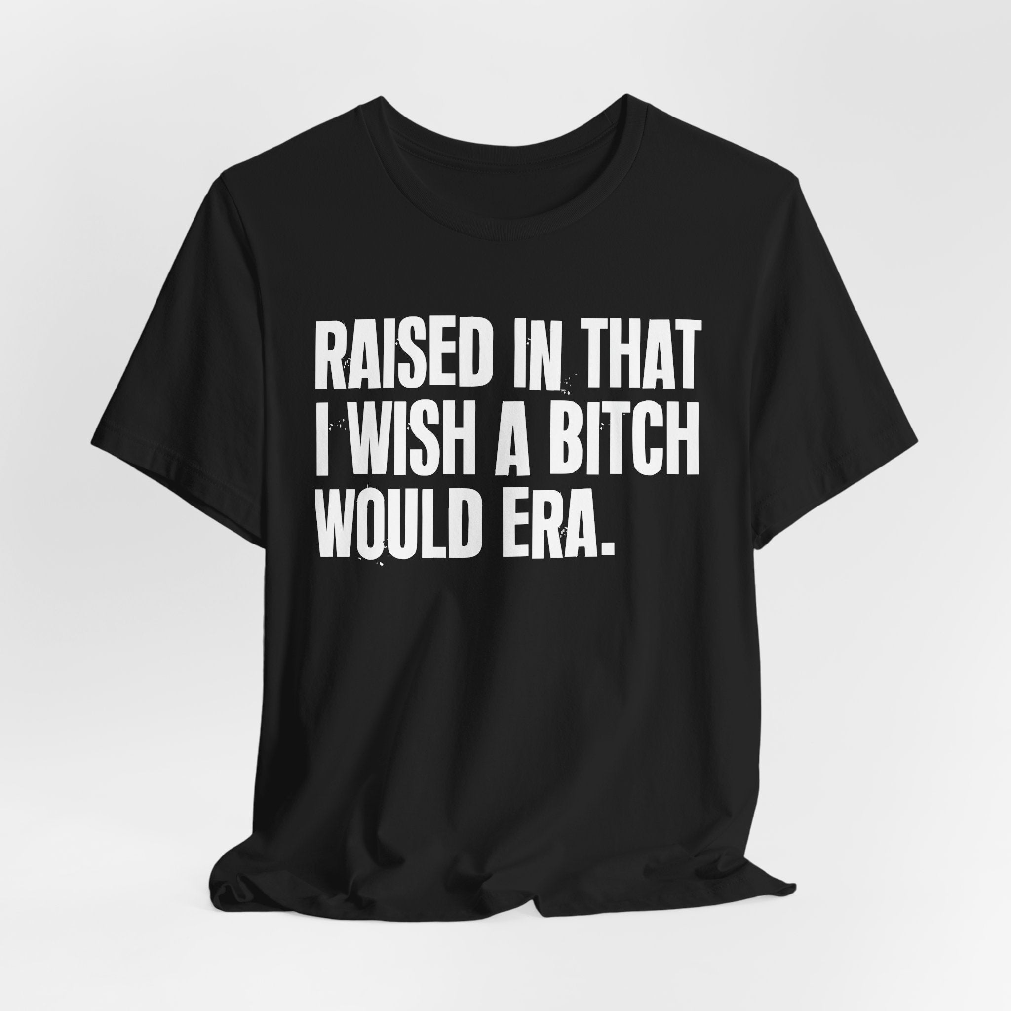 Raised In That I Wish A Bitch Would Era - Funny Back In The Day Statement Tee Shirt