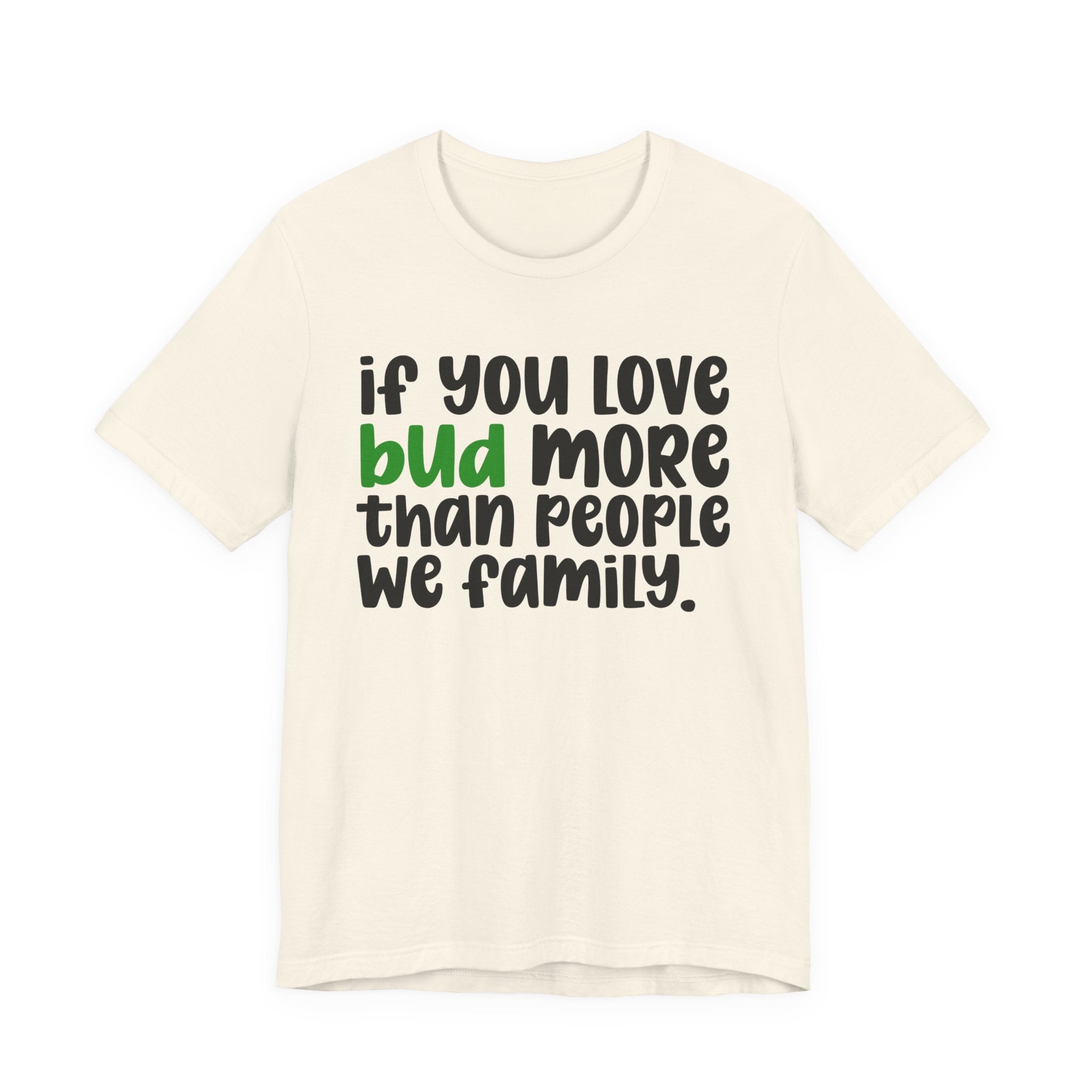 If You Love Bud More Than People We Family - T-Shirt