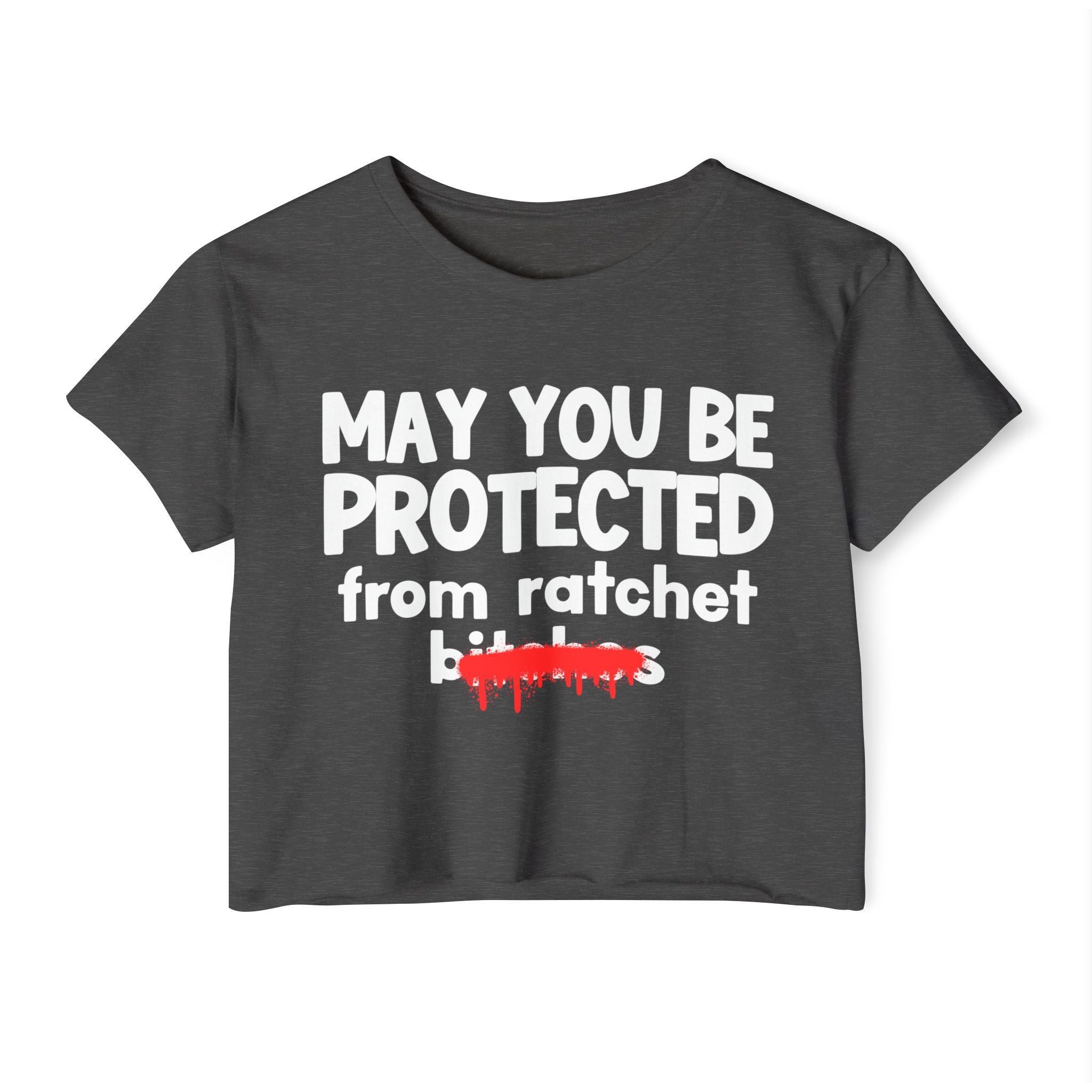 May You Be Protected From Ratchet Bitches — Funny Protection Statement Crop Top
