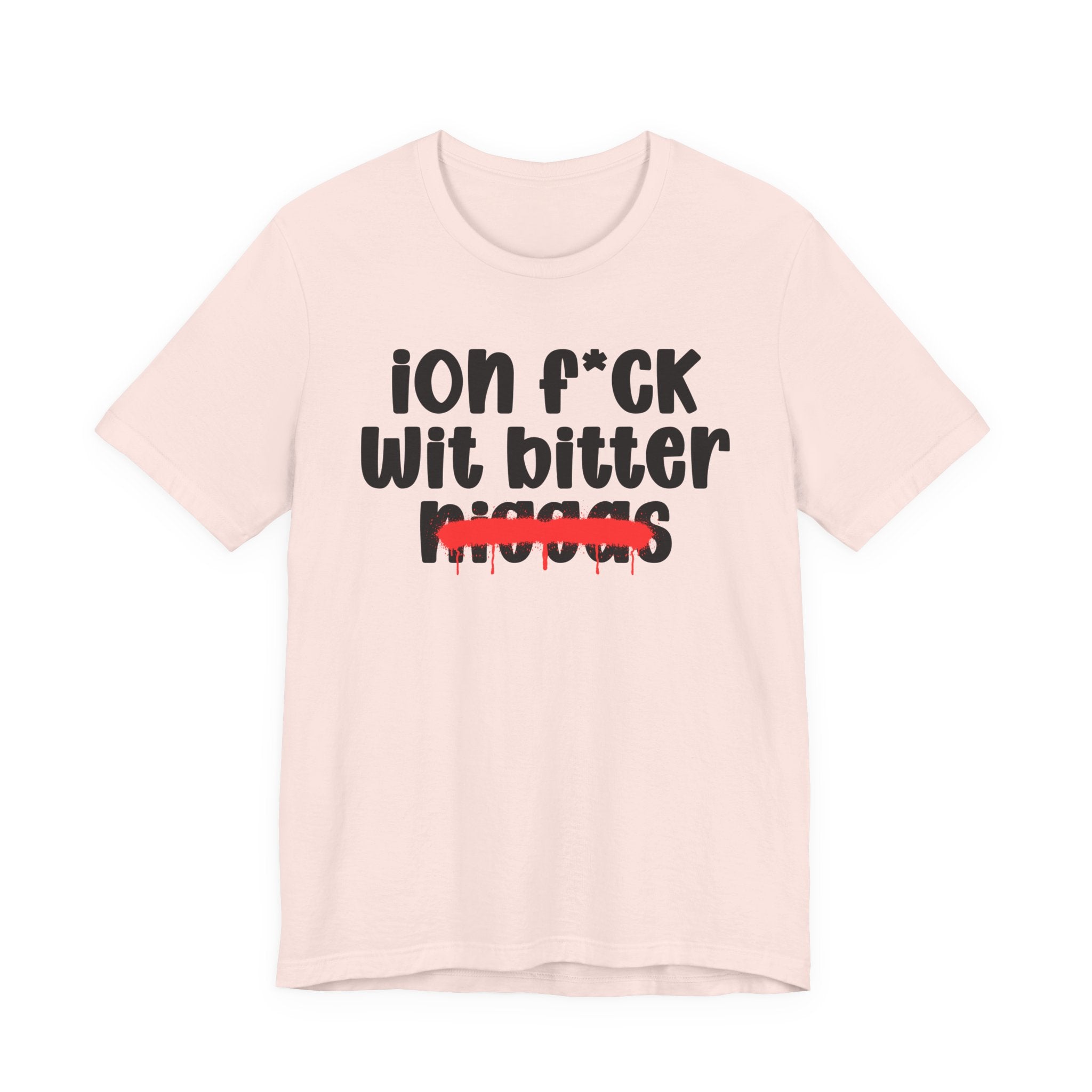 ION Fuck Wit Bitter Niggas - Brutally Direct Statement Tee