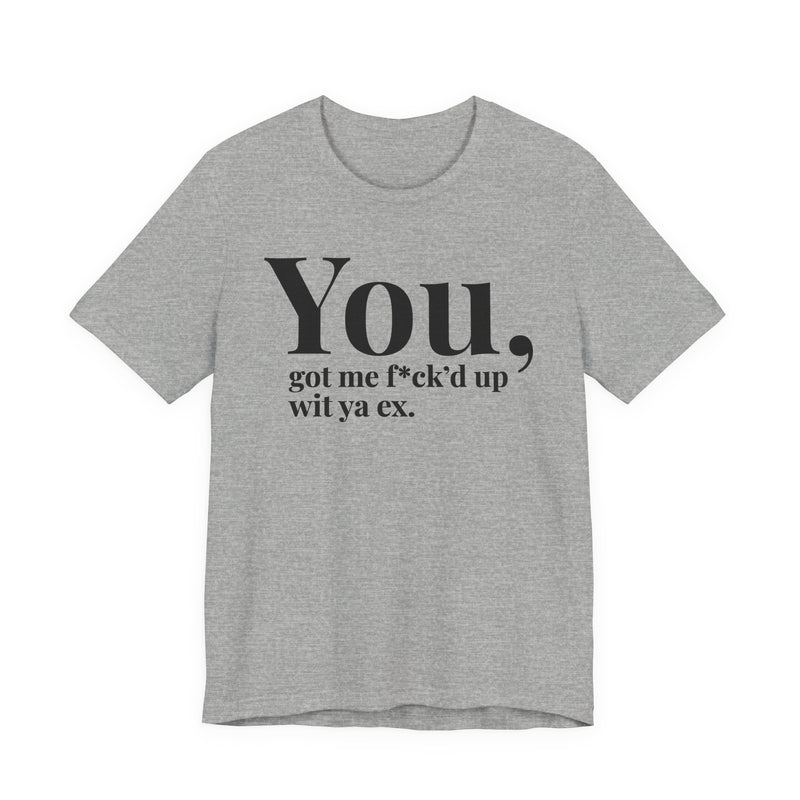 You Got Me Fuck'd Up Wit Ya Ex T-Shirt