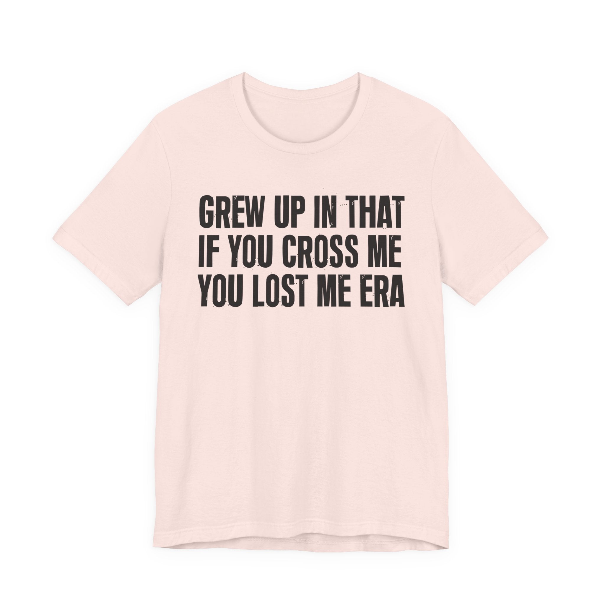 Grew Up In That If You Cross Me You Lost Me Era - Funny Back In The Days T-Shirt