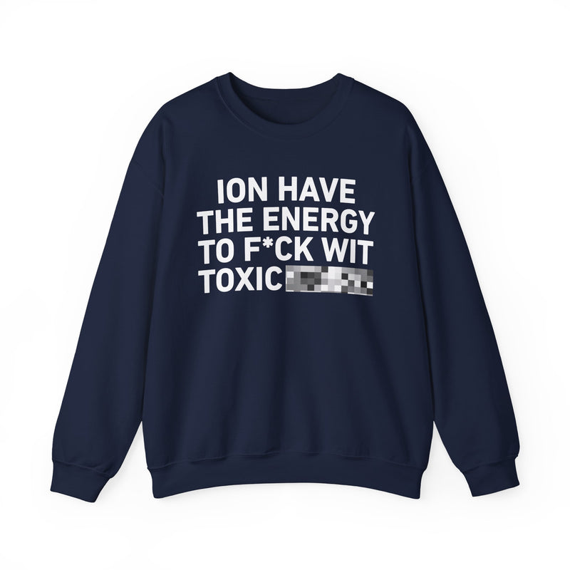 I Don’t Have the Energy To Fuck Wit Toxic Bitches － Sweatshirt