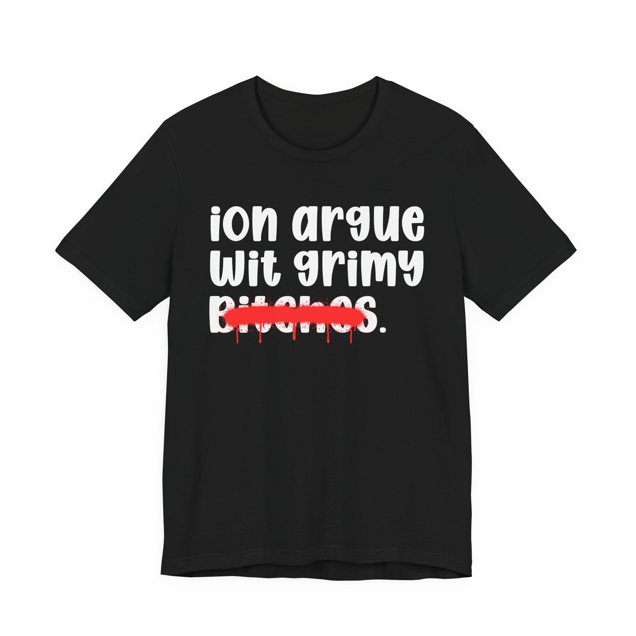 ION (I Don't) Argue Wit Grimy Bitches — Funny Statement T-Shirt