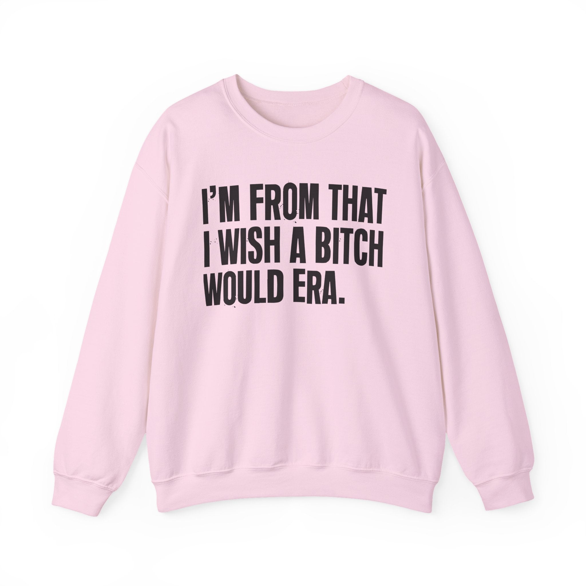 I'm From That I Wish A Bitch Would Era - Funny Growing Up Sweatshirt
