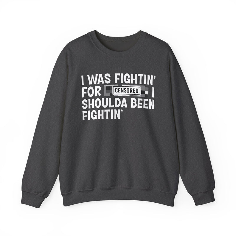 I Was Fightin' For [Censored] I Shoulda Been Fightin' - Sweatshirt