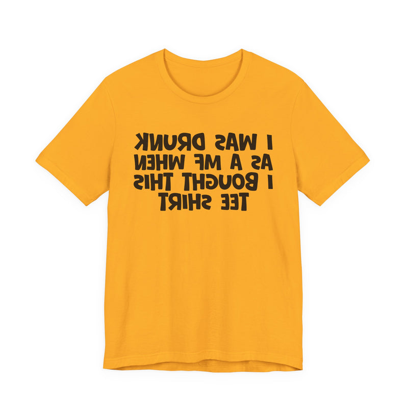 I Was Drunk As A MF When I Bought This T-Shirt —— Funny Drunk T-Shirt