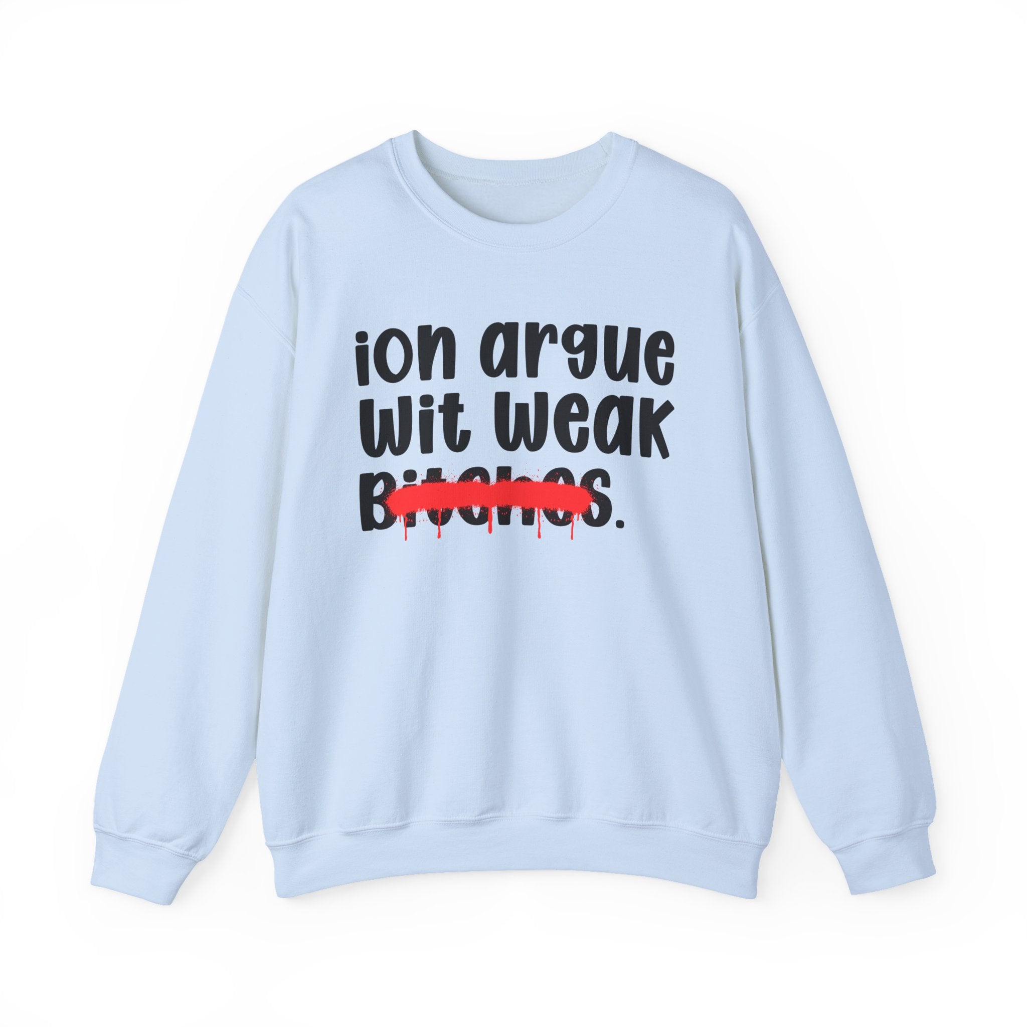 ION (I Don't) Argue Wit Weak Bitches — Funny Statement Sweatshirt