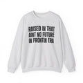Raised In That Ain't No Future In Frontin Era — Humorous Growing Up Graphic Sweatshirt