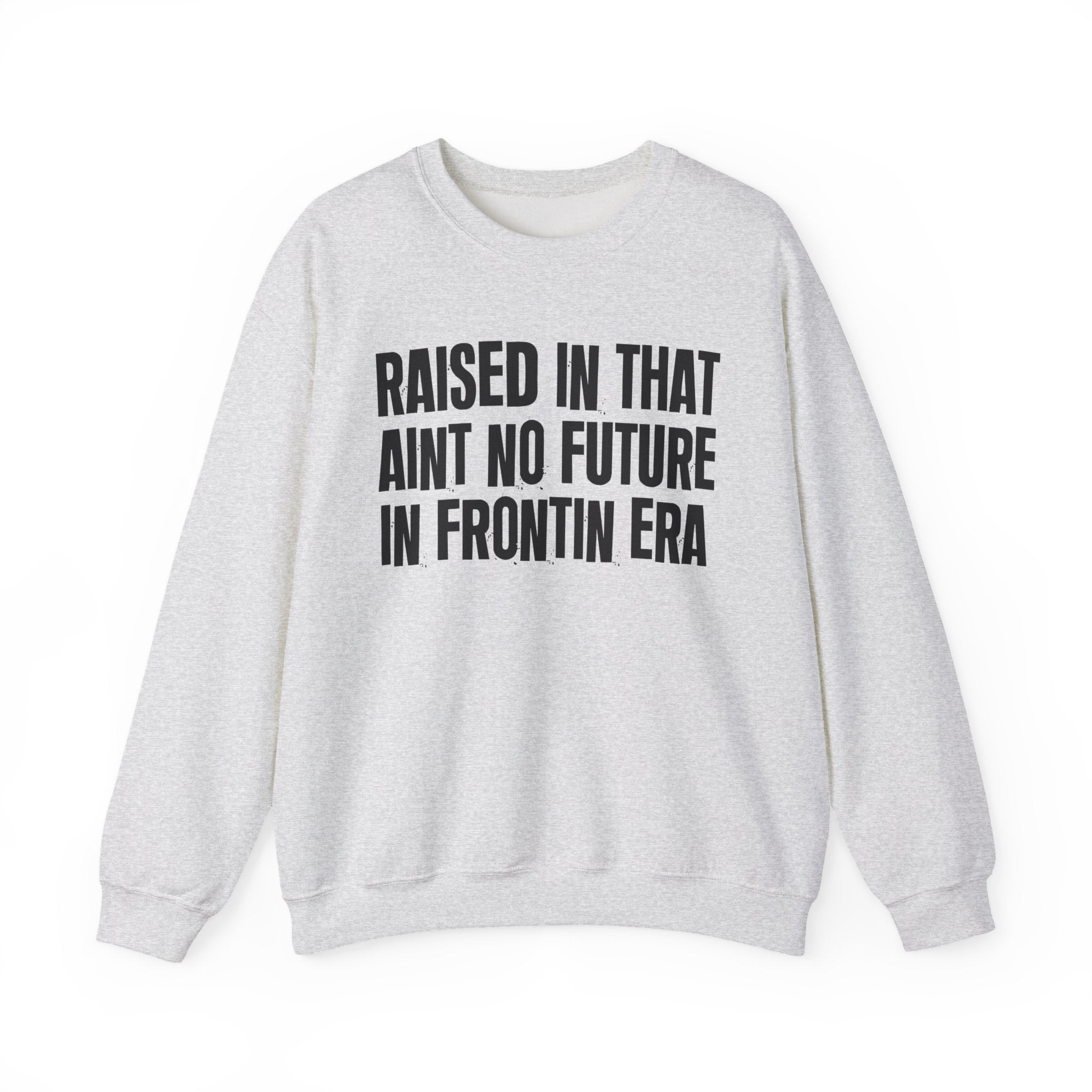 Raised In That Ain't No Future In Frontin Era — Humorous Growing Up Graphic Sweatshirt